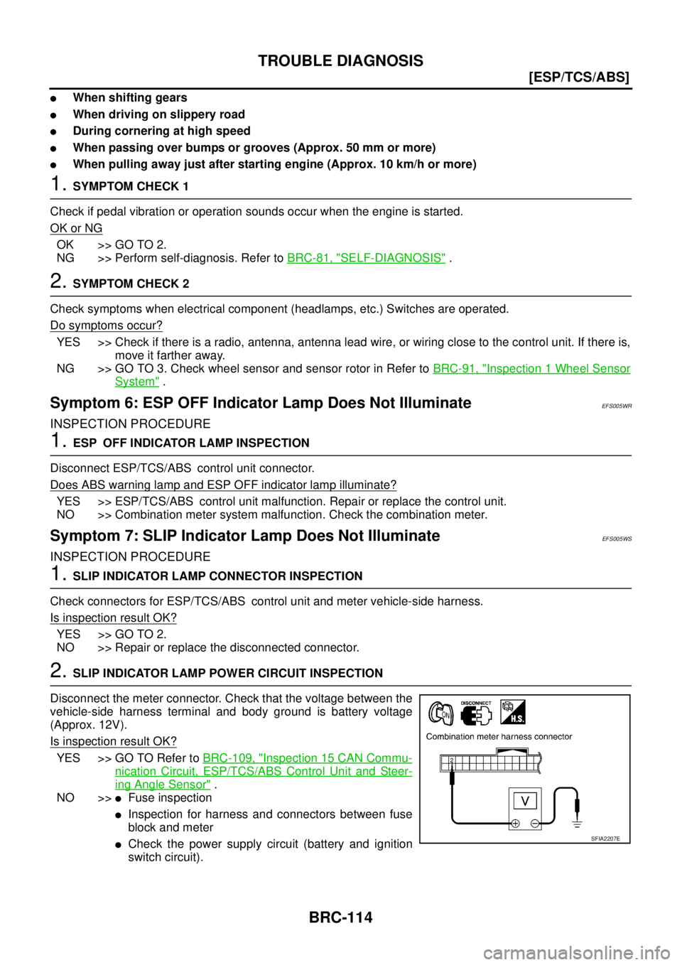 NISSAN X-TRAIL 2005  Service Repair Manual BRC-114
[ESP/TCS/ABS]
TROUBLE DIAGNOSIS
 
When shifting gears
When driving on slippery road
During cornering at high speed
When passing over bumps or grooves (Approx. 50 mm or more)
When pulling 
