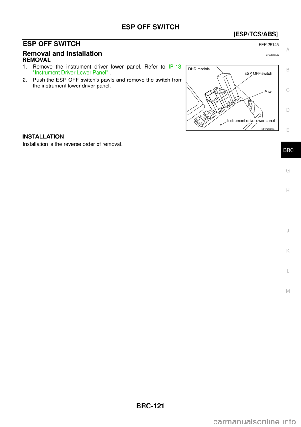 NISSAN X-TRAIL 2005  Service Repair Manual ESP OFF SWITCH
BRC-121
[ESP/TCS/ABS]
C
D
E
G
H
I
J
K
L
MA
B
BRC
 
ESP OFF SWITCHPFP:25145
Removal and InstallationEFS001CQ
REMOVAL
1. Remove the instrument driver lower panel. Refer to IP-13,
"Instrum
