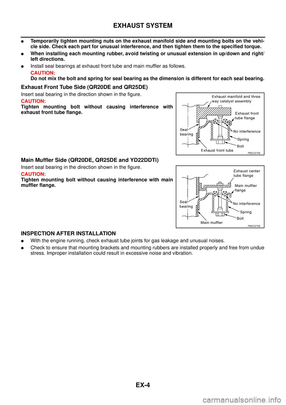 NISSAN X-TRAIL 2005  Service Repair Manual EX-4
EXHAUST SYSTEM
 
Temporarily tighten mounting nuts on the exhaust manifold side and mounting bolts on the vehi-
cle side. Check each part for unusual interference, and then tighten them to the s