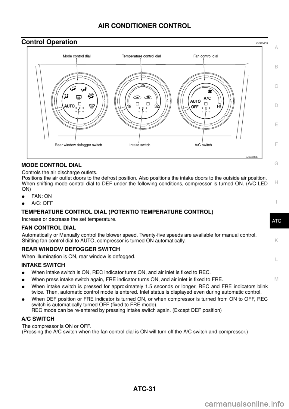 NISSAN X-TRAIL 2005 Service Repair Manual AIR CONDITIONER CONTROL
ATC-31
C
D
E
F
G
H
I
K
L
MA
B
AT C
Control OperationEJS004G9
MODE CONTROL DIAL
Controls the air discharge outlets.
Positions the air outlet doors to the defrost position. Als NISSAN X-TRAIL 2005 Service Repair Manual AIR CONDITIONER CONTROL
ATC-31
C
D
E
F
G
H
I
K
L
MA
B
AT C
Control OperationEJS004G9
MODE CONTROL DIAL
Controls the air discharge outlets.
Positions the air outlet doors to the defrost position. Als