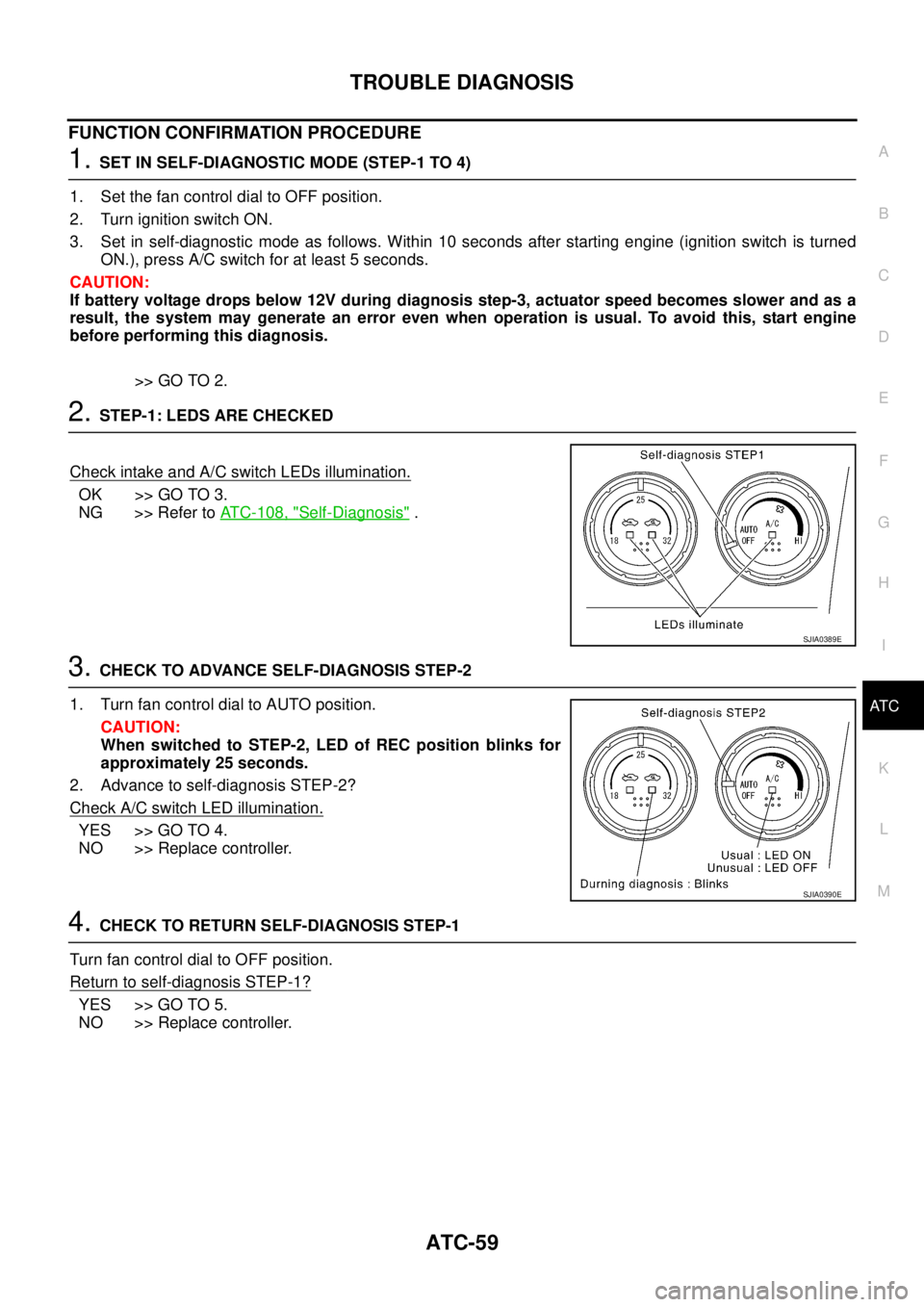 NISSAN X-TRAIL 2005 Service Repair Manual TROUBLE DIAGNOSIS
ATC-59
C
D
E
F
G
H
I
K
L
MA
B
AT C
FUNCTION CONFIRMATION PROCEDURE
1. SET IN SELF-DIAGNOSTIC MODE (STEP-1 TO 4)
1. Set the fan control dial to OFF position.
2. Turn ignition switch NISSAN X-TRAIL 2005 Service Repair Manual TROUBLE DIAGNOSIS
ATC-59
C
D
E
F
G
H
I
K
L
MA
B
AT C
FUNCTION CONFIRMATION PROCEDURE
1. SET IN SELF-DIAGNOSTIC MODE (STEP-1 TO 4)
1. Set the fan control dial to OFF position.
2. Turn ignition switch