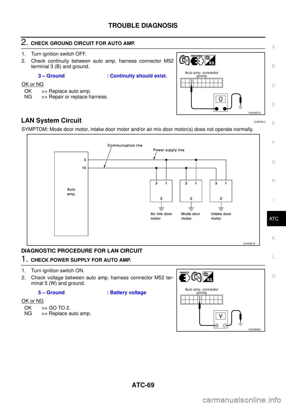 NISSAN X-TRAIL 2005 Service Repair Manual TROUBLE DIAGNOSIS
ATC-69
C
D
E
F
G
H
I
K
L
MA
B
AT C
2. CHECK GROUND CIRCUIT FOR AUTO AMP.
1. Turn ignition switch OFF.
2. Check continuity between auto amp. harness connector M52
terminal 3 (B) and NISSAN X-TRAIL 2005 Service Repair Manual TROUBLE DIAGNOSIS
ATC-69
C
D
E
F
G
H
I
K
L
MA
B
AT C
2. CHECK GROUND CIRCUIT FOR AUTO AMP.
1. Turn ignition switch OFF.
2. Check continuity between auto amp. harness connector M52
terminal 3 (B) and