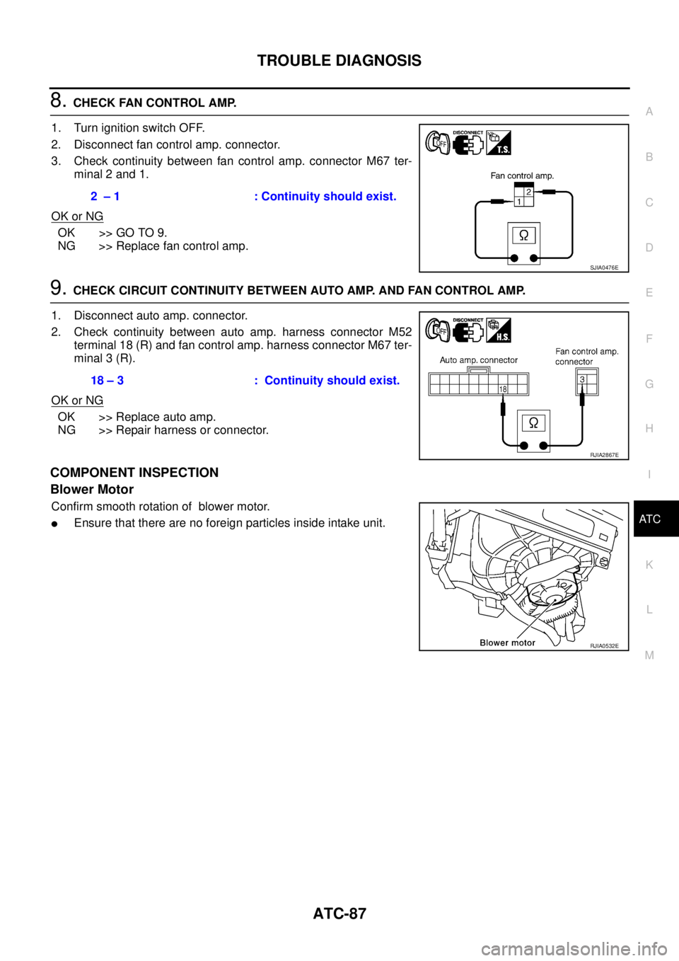 NISSAN X-TRAIL 2005  Service Repair Manual TROUBLE DIAGNOSIS
ATC-87
C
D
E
F
G
H
I
K
L
MA
B
AT C
 
8. CHECK FAN CONTROL AMP.
1. Turn ignition switch OFF.
2. Disconnect fan control amp. connector.
3. Check continuity between fan control amp. con