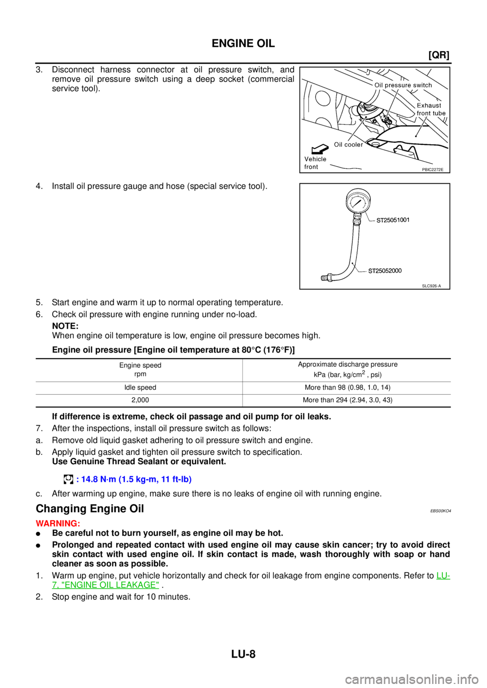 NISSAN X-TRAIL 2005  Service Repair Manual LU-8
[QR]
ENGINE OIL
 
3. Disconnect harness connector at oil pressure switch, and
remove oil pressure switch using a deep socket (commercial
service tool).
4. Install oil pressure gauge and hose (spe