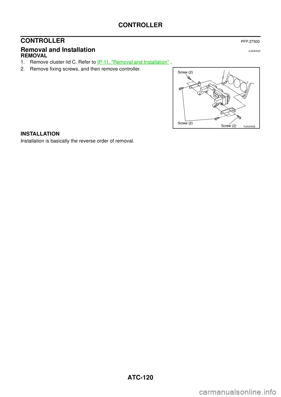 NISSAN X-TRAIL 2005  Service Repair Manual ATC-120
CONTROLLER
 
CONTROLLERPFP:27500
Removal and InstallationEJS004GD
REMOVAL
1. Remove cluster lid C. Refer to IP-11, "Removal and Installation" .
2. Remove fixing screws, and then remove control