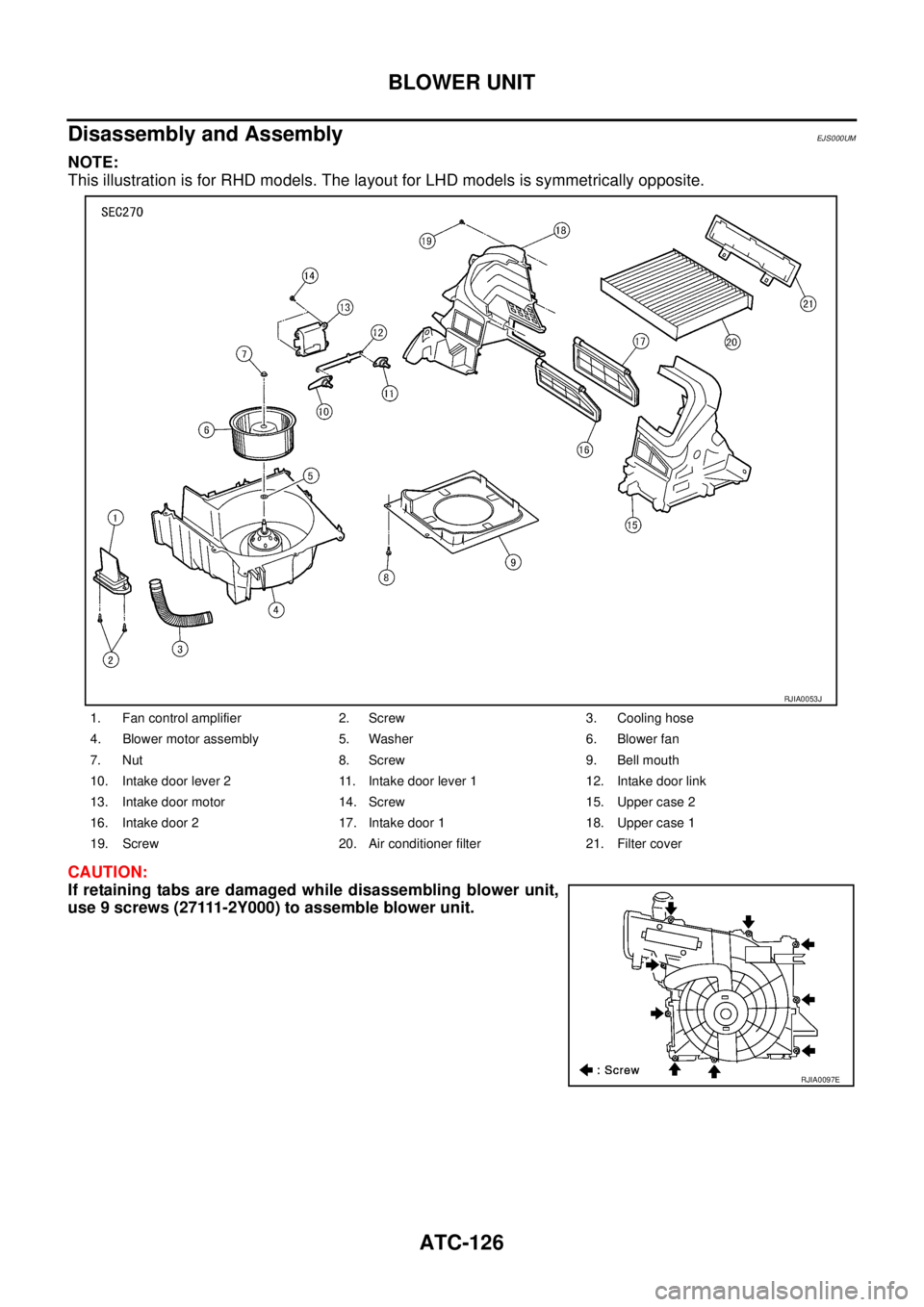 NISSAN X-TRAIL 2005  Service Repair Manual ATC-126
BLOWER UNIT
 
Disassembly and AssemblyEJS000UM
NOTE:
This illustration is for RHD models. The layout for LHD models is symmetrically opposite.
CAUTION:
If retaining tabs are damaged while disa
