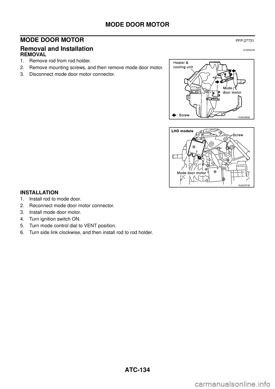 NISSAN X-TRAIL 2005  Service Repair Manual ATC-134
MODE DOOR MOTOR
 
MODE DOOR MOTORPFP:27731
Removal and InstallationEJS004GN
REMOVAL
1. Remove rod from rod holder.
2. Remove mounting screws, and then remove mode door motor.
3. Disconnect mod