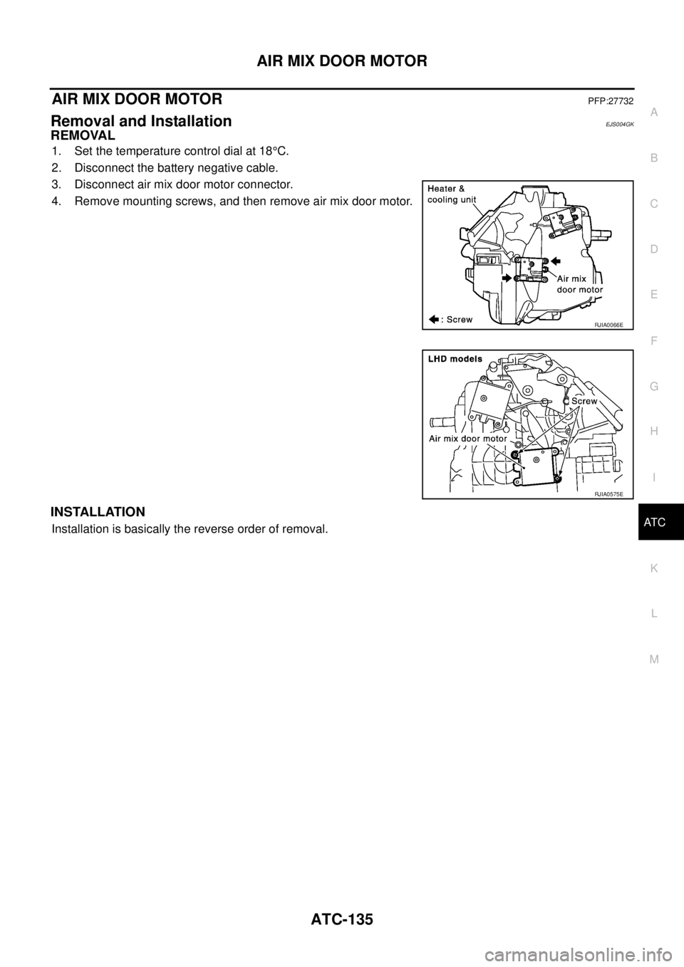 NISSAN X-TRAIL 2005  Service Repair Manual AIR MIX DOOR MOTOR
ATC-135
C
D
E
F
G
H
I
K
L
MA
B
AT C
 
AIR MIX DOOR MOTOR PFP:27732
Removal and InstallationEJS004GK
REMOVAL
1. Set the temperature control dial at 18°C.
2. Disconnect the battery n