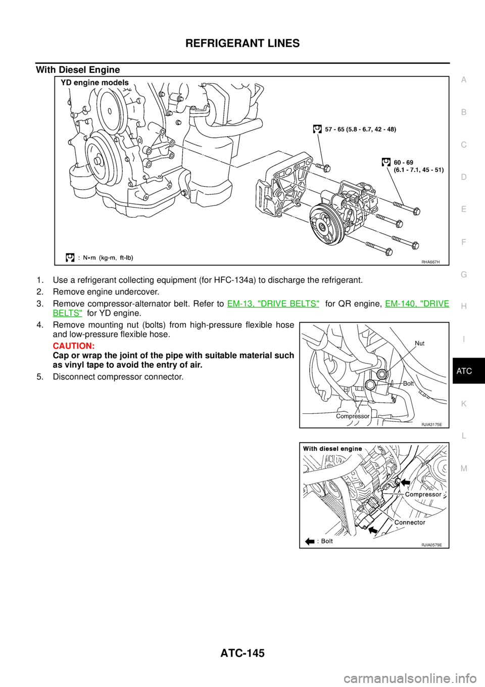 NISSAN X-TRAIL 2005  Service Repair Manual REFRIGERANT LINES
ATC-145
C
D
E
F
G
H
I
K
L
MA
B
AT C
 
With Diesel Engine
1. Use a refrigerant collecting equipment (for HFC-134a) to discharge the refrigerant.
2. Remove engine undercover.
3. Remove
