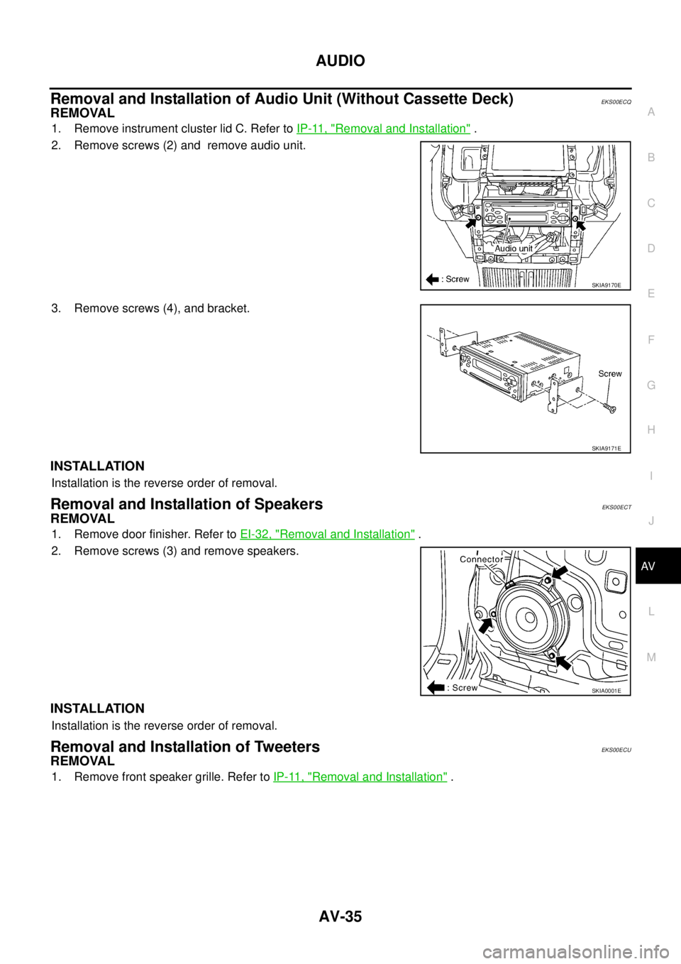 NISSAN X-TRAIL 2005  Service Repair Manual AUDIO
AV-35
C
D
E
F
G
H
I
J
L
MA
B
AV
 
Removal and Installation of Audio Unit (Without Cassette Deck)EKS00ECQ
REMOVAL
1. Remove instrument cluster lid C. Refer to IP-11, "Removal and Installation" .
