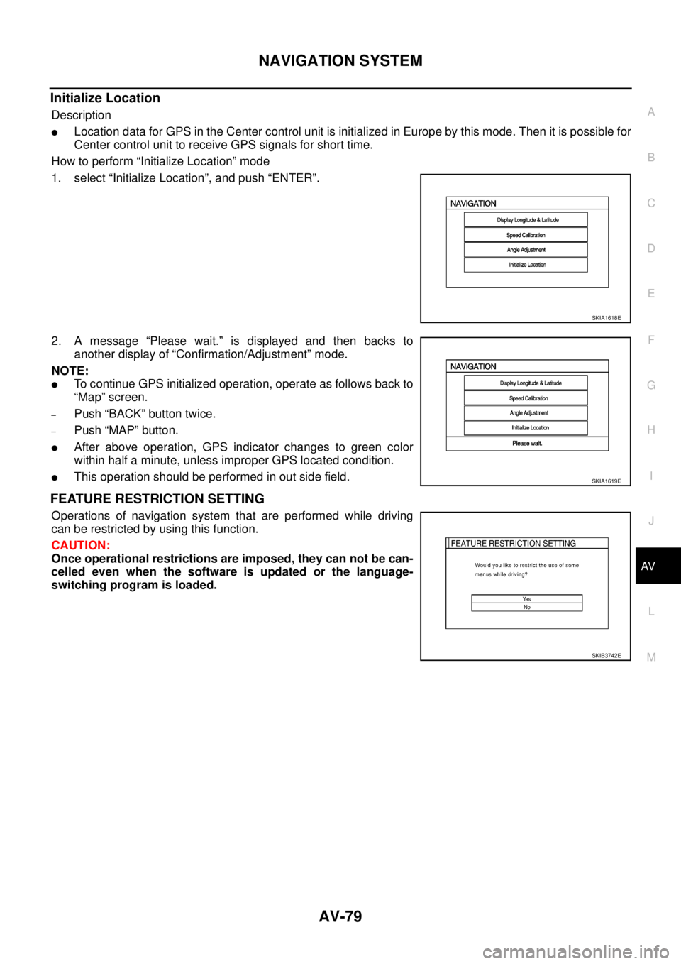 NISSAN X-TRAIL 2005  Service Repair Manual NAVIGATION SYSTEM
AV-79
C
D
E
F
G
H
I
J
L
MA
B
AV
 
Initialize Location
Description
Location data for GPS in the Center control unit is initialized in Europe by this mode. Then it is possible for
Cen