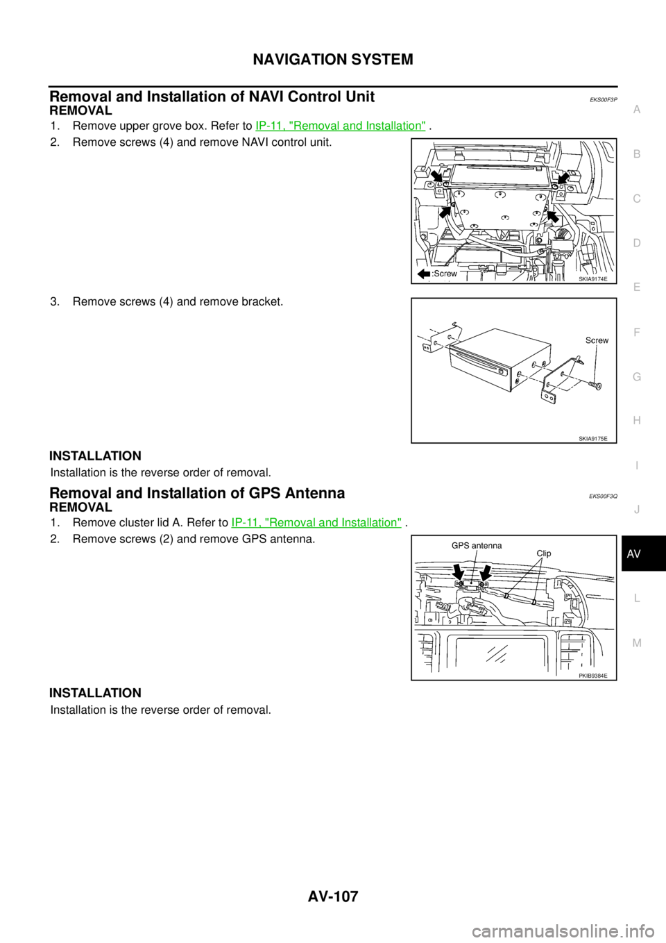 NISSAN X-TRAIL 2005  Service Repair Manual NAVIGATION SYSTEM
AV-107
C
D
E
F
G
H
I
J
L
MA
B
AV
 
Removal and Installation of NAVI Control UnitEKS00F3P
REMOVAL
1. Remove upper grove box. Refer to IP-11, "Removal and Installation" . 
2. Remove sc