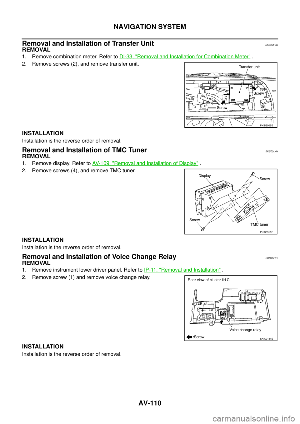 NISSAN X-TRAIL 2005  Service Repair Manual AV-110
NAVIGATION SYSTEM
 
Removal and Installation of Transfer UnitEKS00F3U
REMOVAL
1. Remove combination meter. Refer to DI-33, "Removal and Installation for Combination Meter" .
2. Remove screws (2