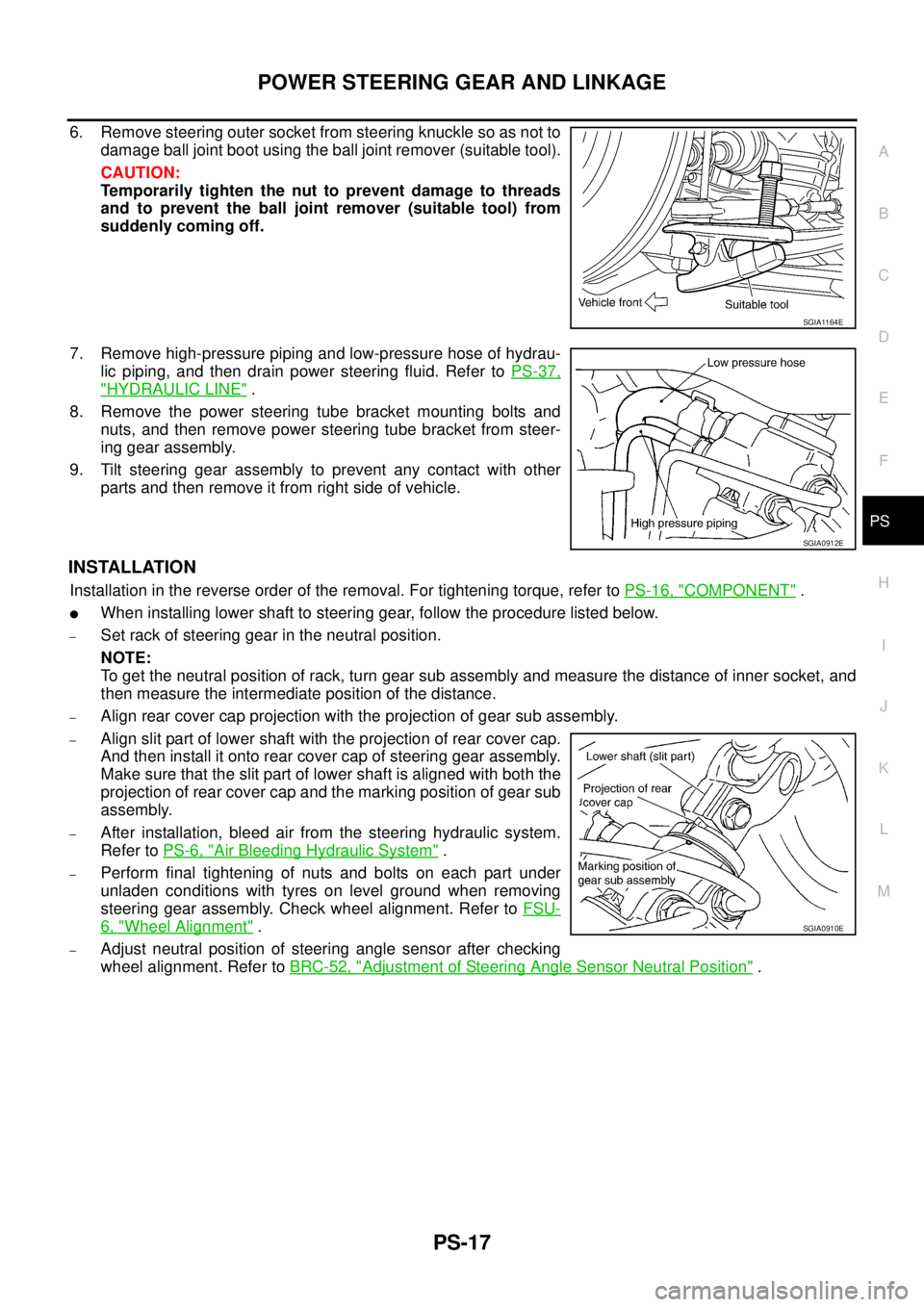 NISSAN X-TRAIL 2005  Service Repair Manual POWER STEERING GEAR AND LINKAGE
PS-17
C
D
E
F
H
I
J
K
L
MA
B
PS
 
6. Remove steering outer socket from steering knuckle so as not to
damage ball joint boot using the ball joint remover (suitable tool)