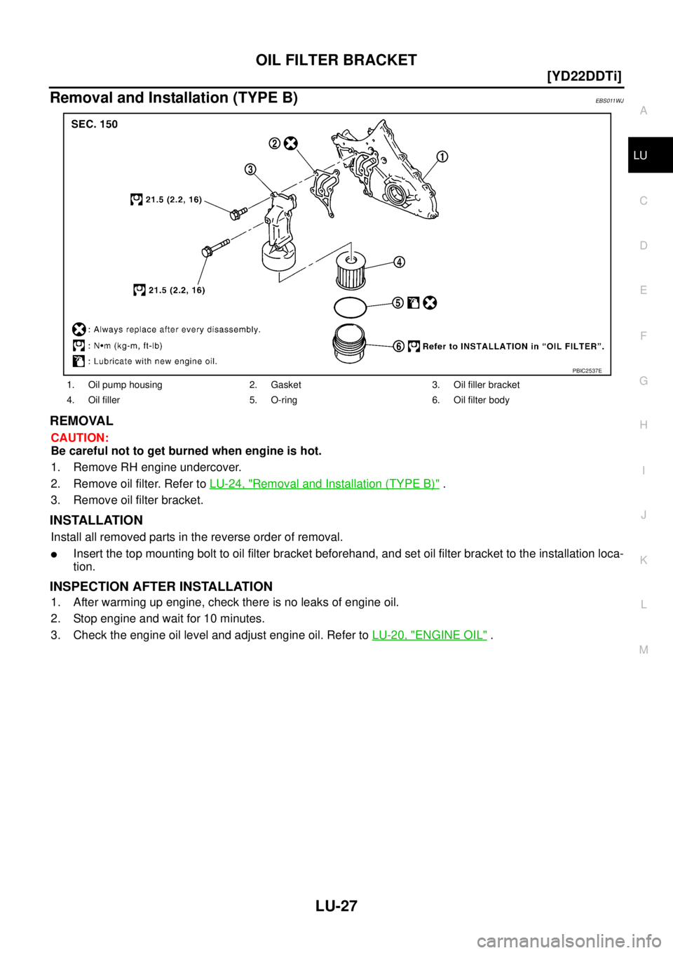 NISSAN X-TRAIL 2005  Service Repair Manual OIL FILTER BRACKET
LU-27
[YD22DDTi]
C
D
E
F
G
H
I
J
K
L
MA
LU
 
Removal and Installation (TYPE B)EBS011WJ
REMOVAL 
CAUTION:
Be careful not to get burned when engine is hot.
1. Remove RH engine underco