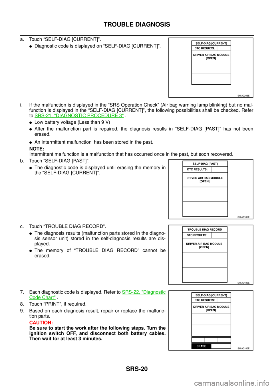 NISSAN X-TRAIL 2005  Service Repair Manual SRS-20
TROUBLE DIAGNOSIS
 
a. Touch “SELF-DIAG [CURRENT]”.
Diagnostic code is displayed on “SELF-DIAG [CURRENT]”.
i. If the malfunction is displayed in the “SRS Operation Check” (Air bag 