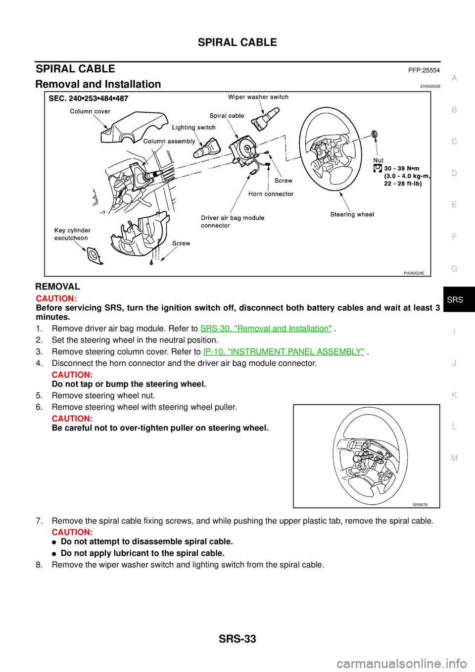 NISSAN X-TRAIL 2005  Service Repair Manual SPIRAL CABLE
SRS-33
C
D
E
F
G
I
J
K
L
MA
B
SRS
 
SPIRAL CABLEPFP:25554
Removal and InstallationEHS000D8
REMOVAL
CAUTION:
Before servicing SRS, turn the ignition switch off, disconnect both battery cab