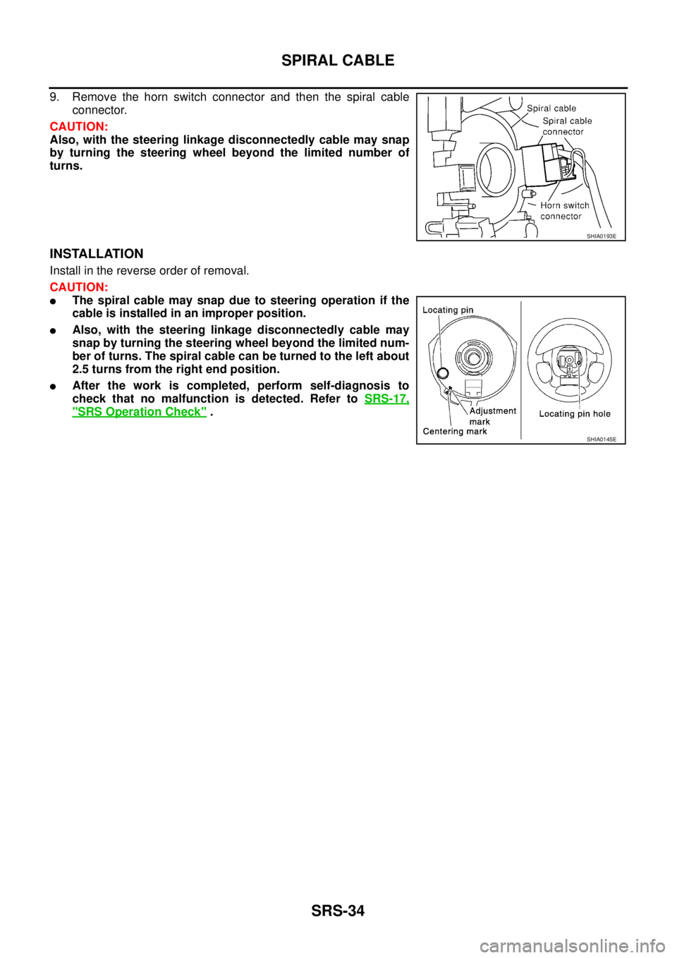 NISSAN X-TRAIL 2005  Service Repair Manual SRS-34
SPIRAL CABLE
 
9. Remove the horn switch connector and then the spiral cable
connector.
CAUTION:
Also, with the steering linkage disconnectedly cable may snap
by turning the steering wheel beyo