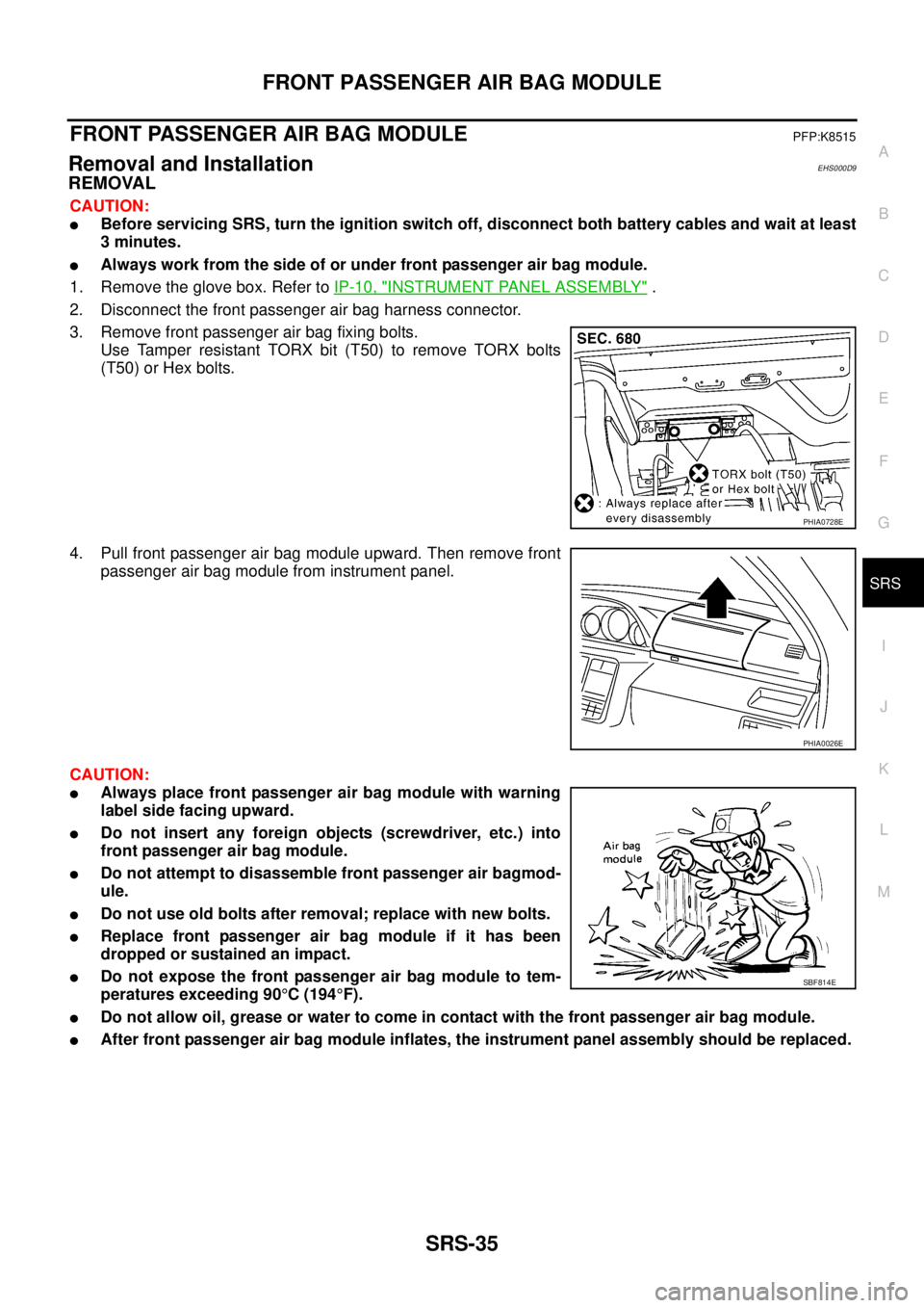 NISSAN X-TRAIL 2005  Service Repair Manual FRONT PASSENGER AIR BAG MODULE
SRS-35
C
D
E
F
G
I
J
K
L
MA
B
SRS
 
FRONT PASSENGER AIR BAG MODULEPFP:K8515
Removal and InstallationEHS000D9
REMOVAL
CAUTION:
Before servicing SRS, turn the ignition sw