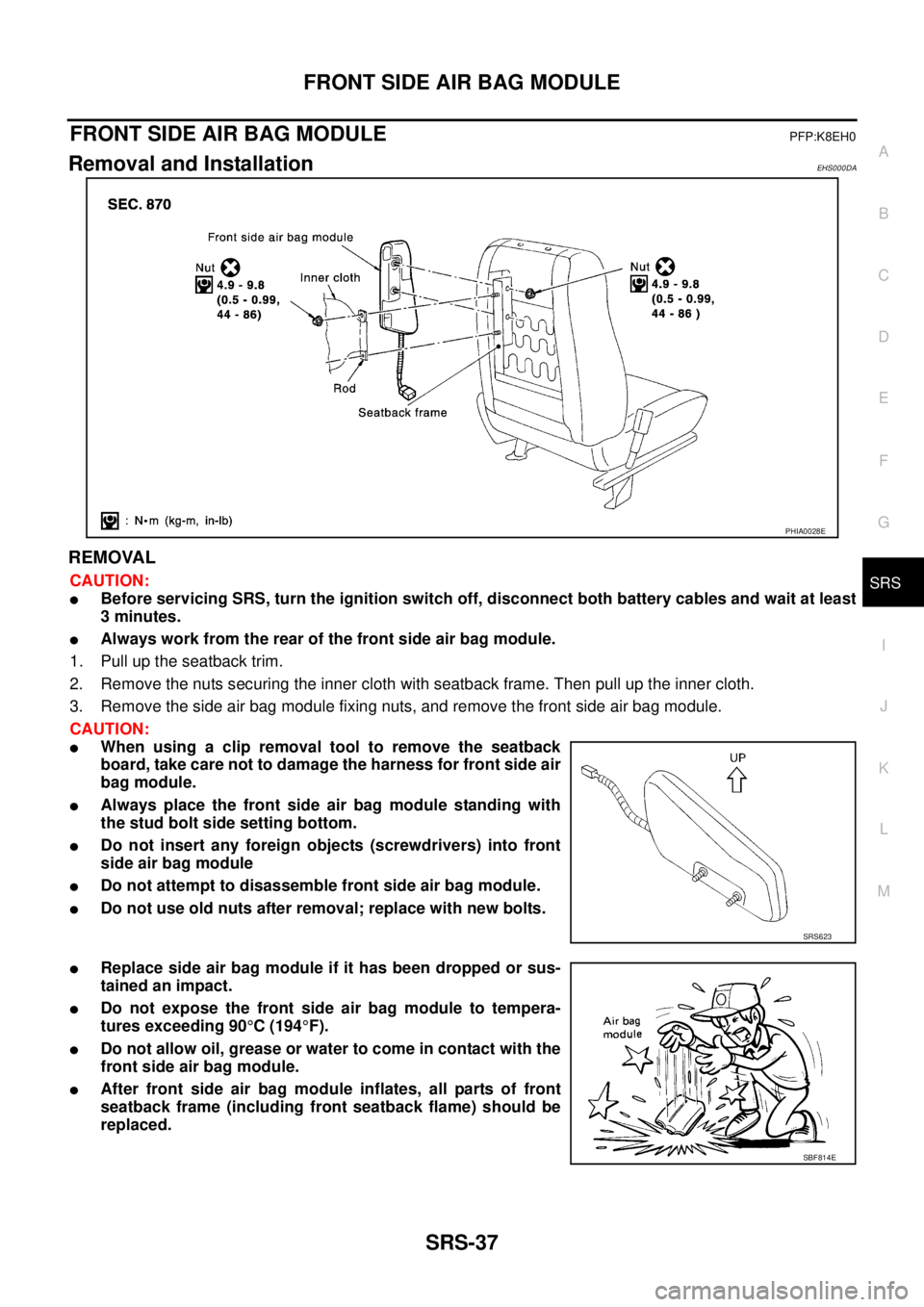 NISSAN X-TRAIL 2005  Service Repair Manual FRONT SIDE AIR BAG MODULE
SRS-37
C
D
E
F
G
I
J
K
L
MA
B
SRS
 
FRONT SIDE AIR BAG MODULEPFP:K8EH0
Removal and InstallationEHS000DA
REMOVAL
CAUTION:
Before servicing SRS, turn the ignition switch off, 