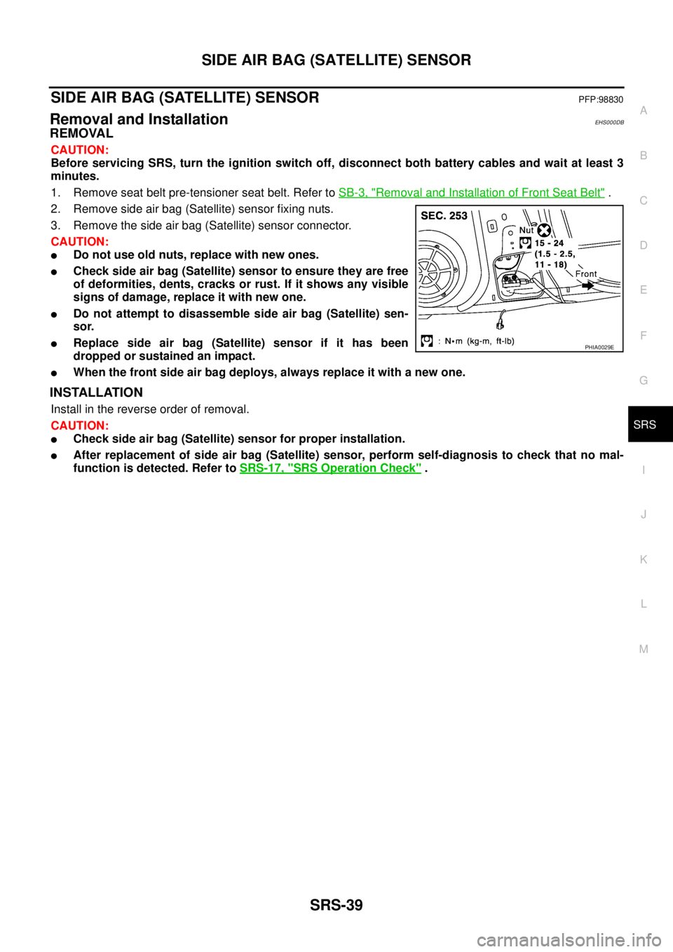 NISSAN X-TRAIL 2005  Service Repair Manual SIDE AIR BAG (SATELLITE) SENSOR
SRS-39
C
D
E
F
G
I
J
K
L
MA
B
SRS
 
SIDE AIR BAG (SATELLITE) SENSORPFP:98830
Removal and InstallationEHS000DB
REMOVAL
CAUTION:
Before servicing SRS, turn the ignition s