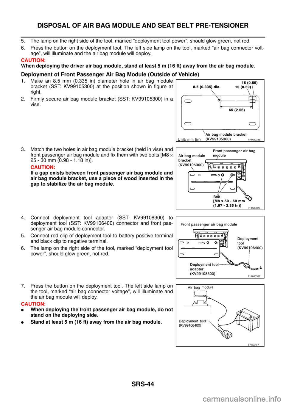 NISSAN X-TRAIL 2005  Service Repair Manual SRS-44
DISPOSAL OF AIR BAG MODULE AND SEAT BELT PRE-TENSIONER
 
5. The lamp on the right side of the tool, marked “deployment tool power”, should glow green, not red.
6. Press the button on the de