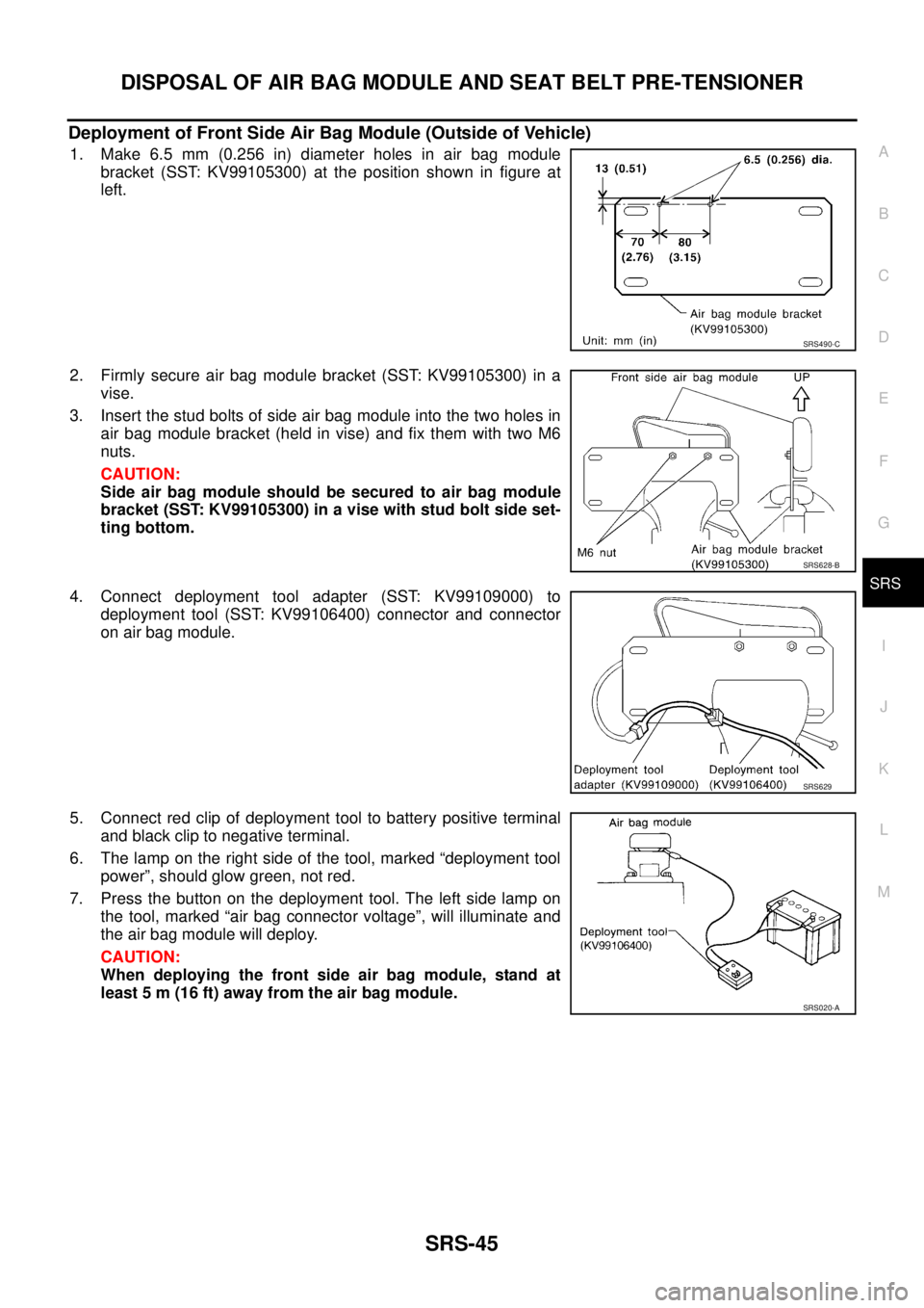 NISSAN X-TRAIL 2005  Service Repair Manual DISPOSAL OF AIR BAG MODULE AND SEAT BELT PRE-TENSIONER
SRS-45
C
D
E
F
G
I
J
K
L
MA
B
SRS
 
Deployment of Front Side Air Bag Module (Outside of Vehicle)
1. Make 6.5 mm (0.256 in) diameter holes in air 