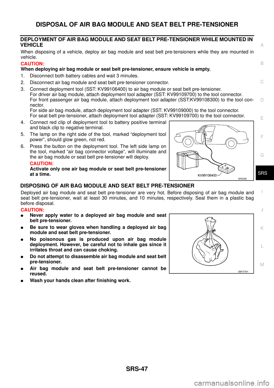 NISSAN X-TRAIL 2005  Service Repair Manual DISPOSAL OF AIR BAG MODULE AND SEAT BELT PRE-TENSIONER
SRS-47
C
D
E
F
G
I
J
K
L
MA
B
SRS
 
DEPLOYMENT OF AIR BAG MODULE AND SEAT BELT PRE-TENSIONER WHILE MOUNTED IN 
VEHICLE
When disposing of a vehicl