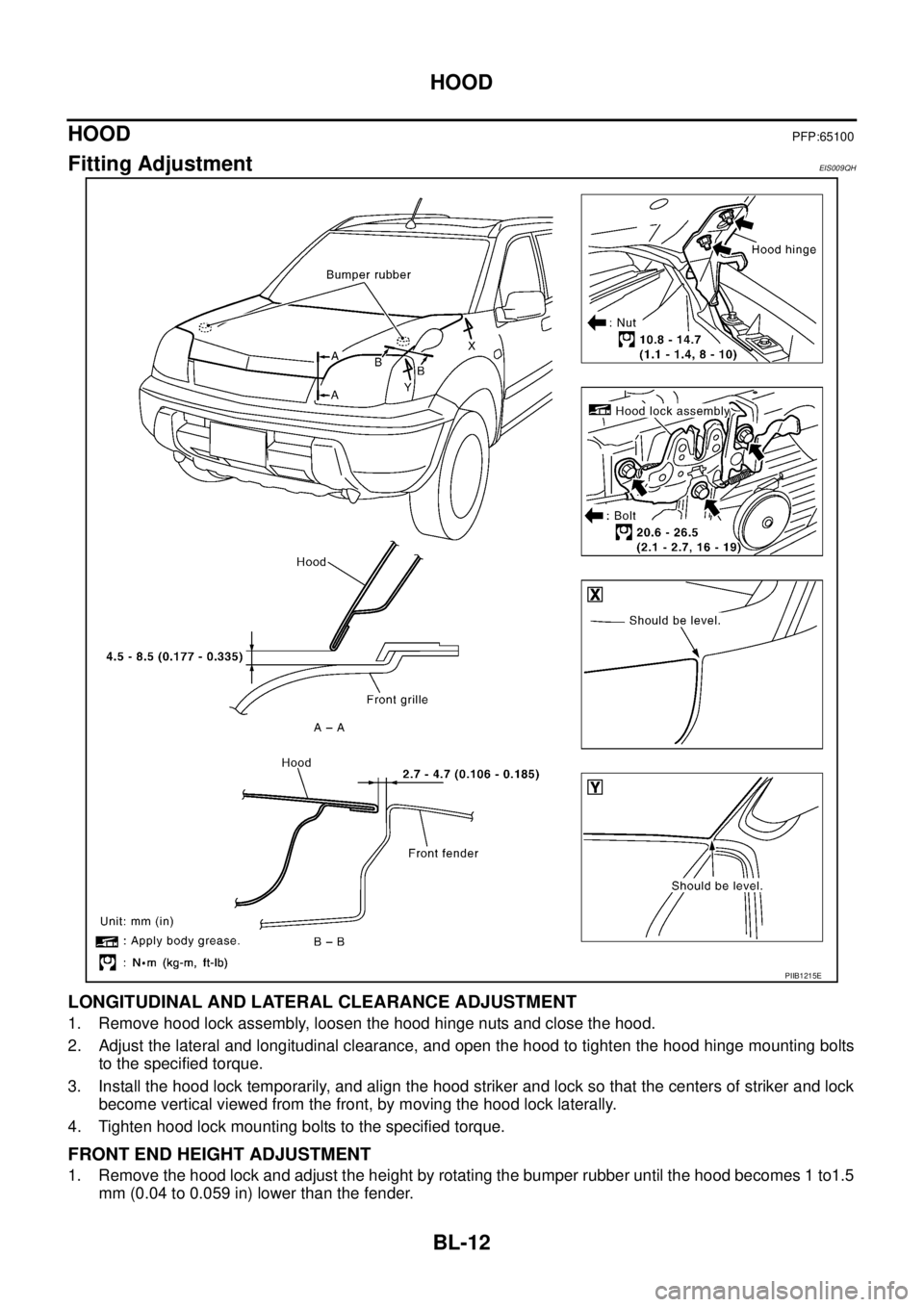 NISSAN X-TRAIL 2005  Service Repair Manual BL-12
HOOD
 
HOODPFP:65100
Fitting AdjustmentEIS009QH
LONGITUDINAL AND LATERAL CLEARANCE ADJUSTMENT
1. Remove hood lock assembly, loosen the hood hinge nuts and close the hood.
2. Adjust the lateral a