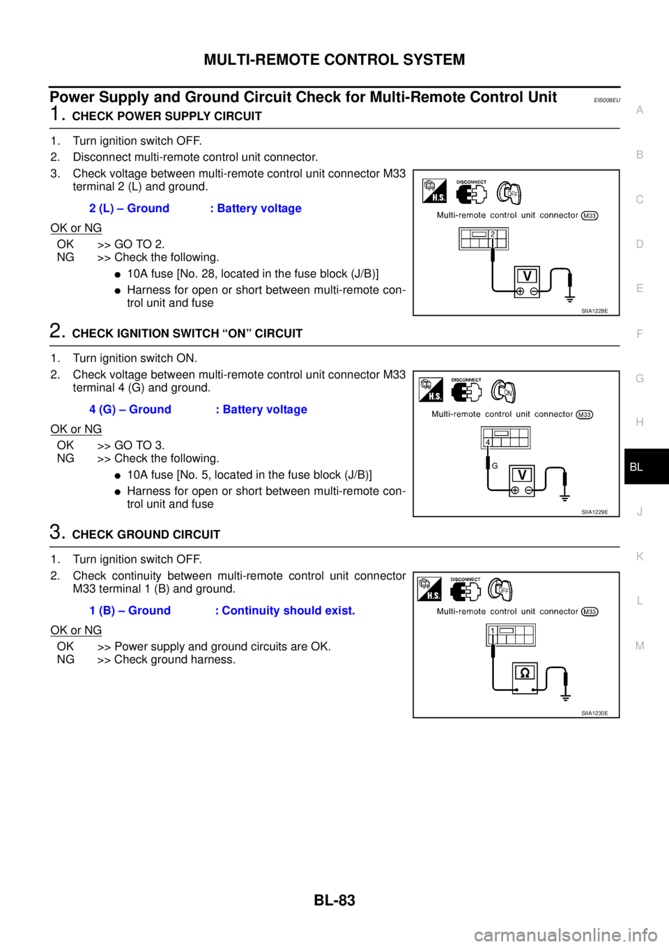 NISSAN X-TRAIL 2005 Service Repair Manual MULTI-REMOTE CONTROL SYSTEM
BL-83
C
D
E
F
G
H
J
K
L
MA
B
BL
Power Supply and Ground Circuit Check for Multi-Remote Control UnitEIS008EU
1. CHECK POWER SUPPLY CIRCUIT
1. Turn ignition switch OFF.
2. NISSAN X-TRAIL 2005 Service Repair Manual MULTI-REMOTE CONTROL SYSTEM
BL-83
C
D
E
F
G
H
J
K
L
MA
B
BL
Power Supply and Ground Circuit Check for Multi-Remote Control UnitEIS008EU
1. CHECK POWER SUPPLY CIRCUIT
1. Turn ignition switch OFF.
2.