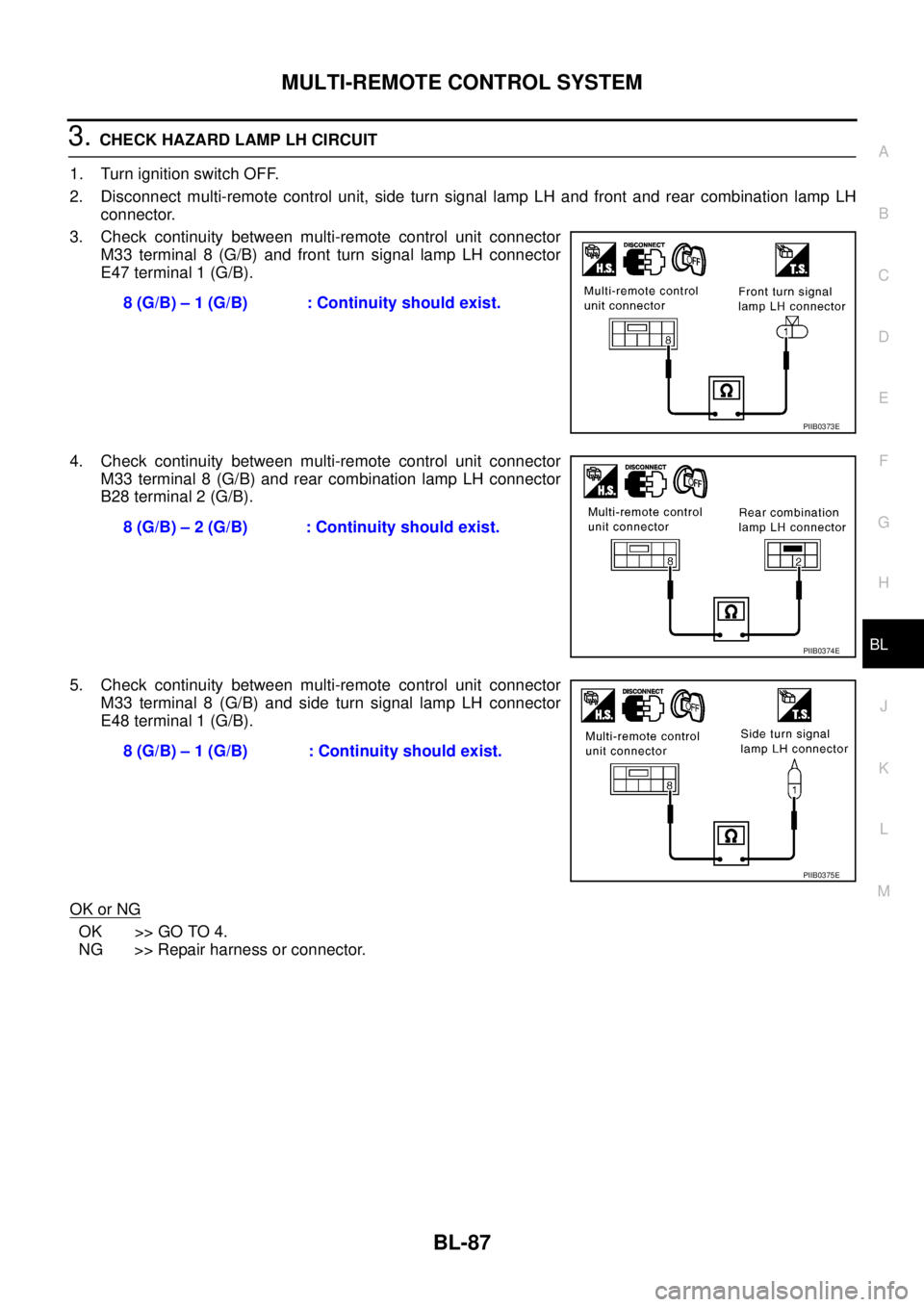 NISSAN X-TRAIL 2005 Service Repair Manual MULTI-REMOTE CONTROL SYSTEM
BL-87
C
D
E
F
G
H
J
K
L
MA
B
BL
3. CHECK HAZARD LAMP LH CIRCUIT
1. Turn ignition switch OFF.
2. Disconnect multi-remote control unit, side turn signal lamp LH and front a NISSAN X-TRAIL 2005 Service Repair Manual MULTI-REMOTE CONTROL SYSTEM
BL-87
C
D
E
F
G
H
J
K
L
MA
B
BL
3. CHECK HAZARD LAMP LH CIRCUIT
1. Turn ignition switch OFF.
2. Disconnect multi-remote control unit, side turn signal lamp LH and front a