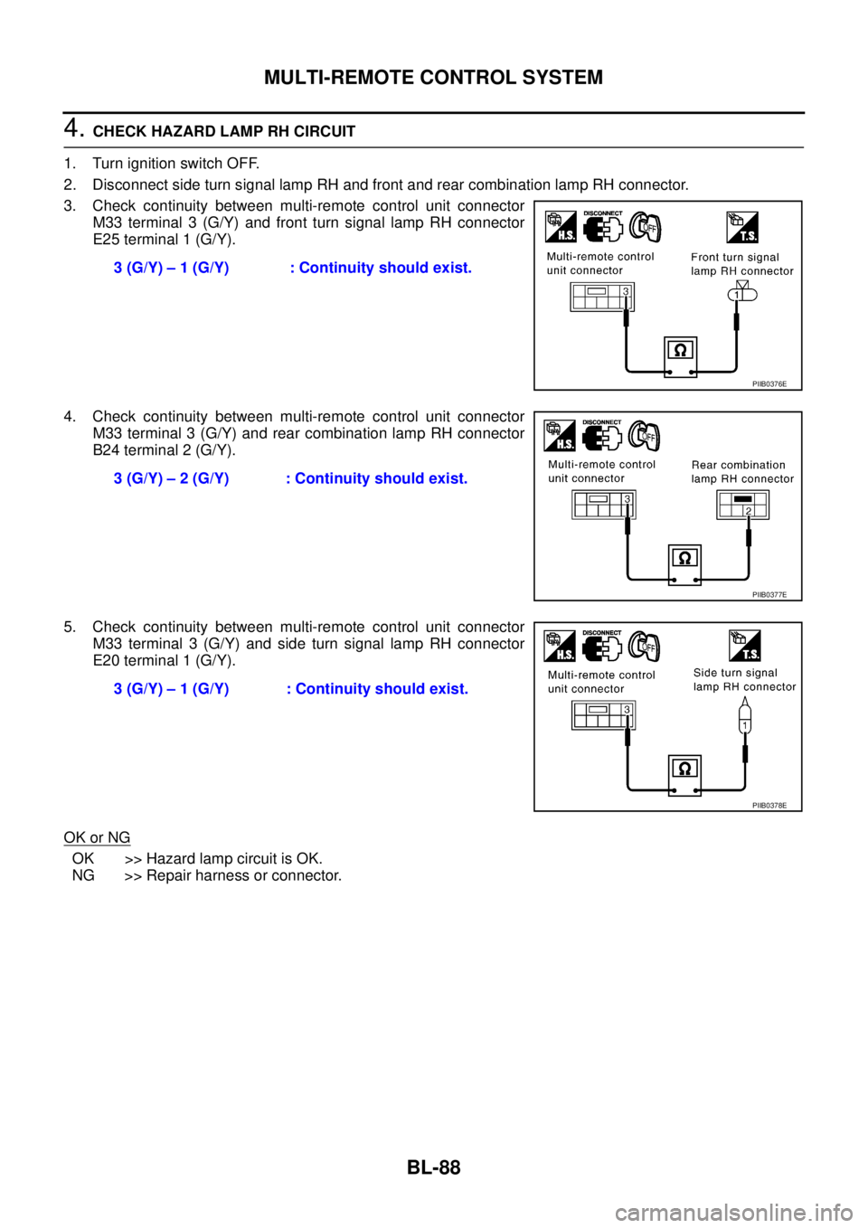 NISSAN X-TRAIL 2005 Service Repair Manual BL-88
MULTI-REMOTE CONTROL SYSTEM
4. CHECK HAZARD LAMP RH CIRCUIT
1. Turn ignition switch OFF.
2. Disconnect side turn signal lamp RH and front and rear combination lamp RH connector.
3. Check conti NISSAN X-TRAIL 2005 Service Repair Manual BL-88
MULTI-REMOTE CONTROL SYSTEM
4. CHECK HAZARD LAMP RH CIRCUIT
1. Turn ignition switch OFF.
2. Disconnect side turn signal lamp RH and front and rear combination lamp RH connector.
3. Check conti