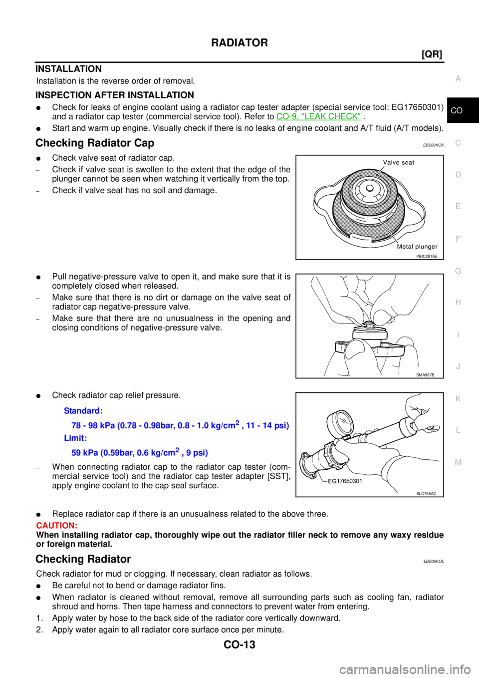 NISSAN X-TRAIL 2005  Service Repair Manual RADIATOR
CO-13
[QR]
C
D
E
F
G
H
I
J
K
L
MA
CO
 
INSTALLATION
Installation is the reverse order of removal.
INSPECTION AFTER INSTALLATION
Check for leaks of engine coolant using a radiator cap tester 