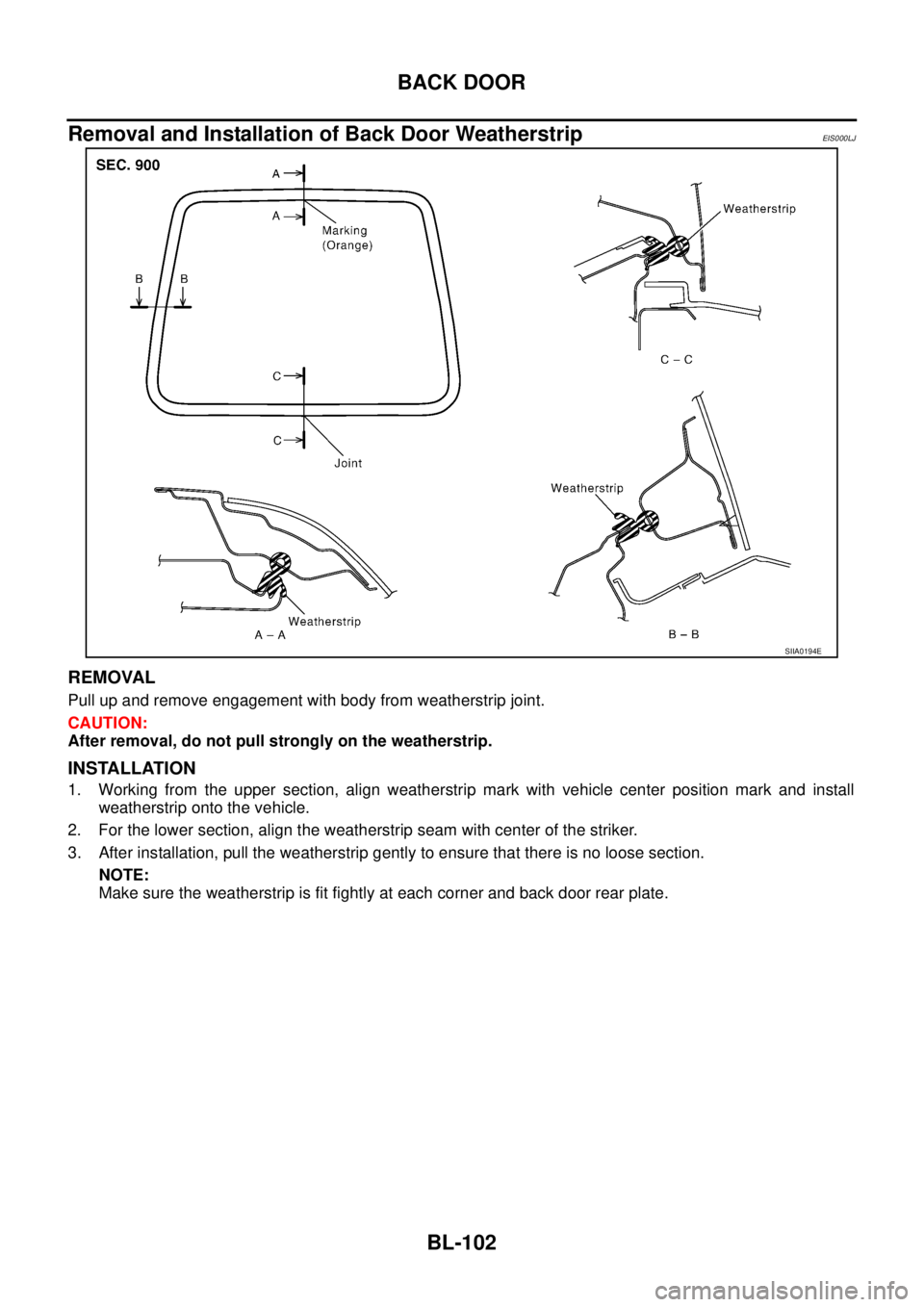 NISSAN X-TRAIL 2005  Service Repair Manual BL-102
BACK DOOR
 
Removal and Installation of Back Door WeatherstripEIS000LJ
REMOVAL
Pull up and remove engagement with body from weatherstrip joint.
CAUTION:
After removal, do not pull strongly on t
