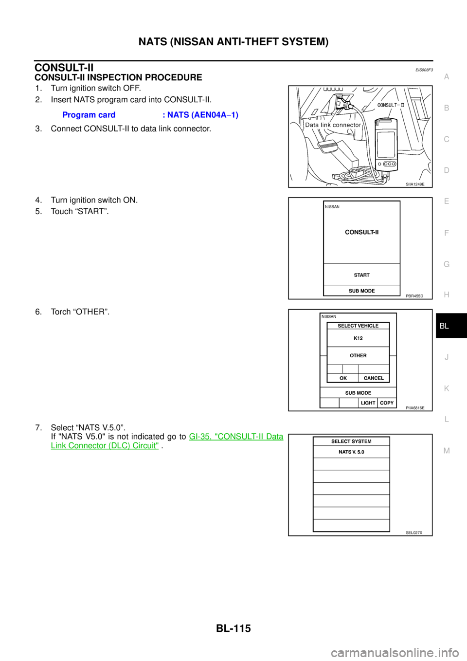 NISSAN X-TRAIL 2005  Service Repair Manual NATS (NISSAN ANTI-THEFT SYSTEM)
BL-115
C
D
E
F
G
H
J
K
L
MA
B
BL
 
CONSULT-IIEIS008F3
CONSULT-II INSPECTION PROCEDURE
1. Turn ignition switch OFF.
2. Insert NATS program card into CONSULT-II.
3. Conne