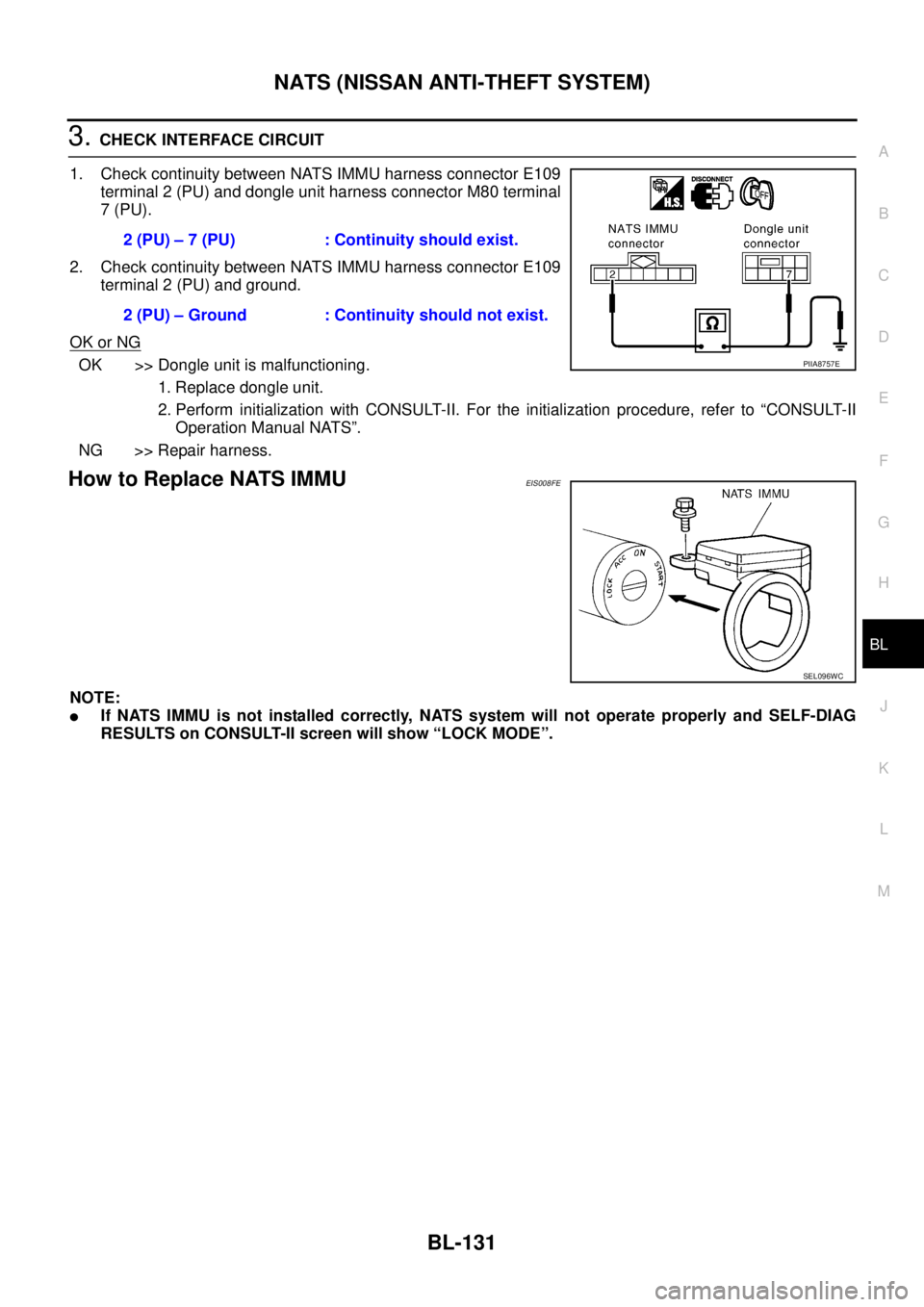 NISSAN X-TRAIL 2005 Service Repair Manual NATS (NISSAN ANTI-THEFT SYSTEM)
BL-131
C
D
E
F
G
H
J
K
L
MA
B
BL
3. CHECK INTERFACE CIRCUIT
1. Check continuity between NATS IMMU harness connector E109
terminal 2 (PU) and dongle unit harness conne NISSAN X-TRAIL 2005 Service Repair Manual NATS (NISSAN ANTI-THEFT SYSTEM)
BL-131
C
D
E
F
G
H
J
K
L
MA
B
BL
3. CHECK INTERFACE CIRCUIT
1. Check continuity between NATS IMMU harness connector E109
terminal 2 (PU) and dongle unit harness conne