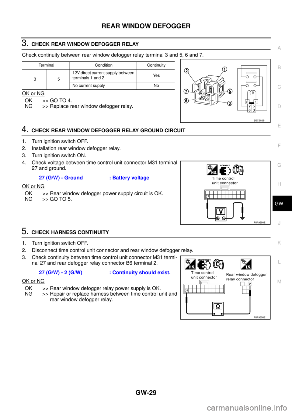NISSAN X-TRAIL 2005 Service Repair Manual REAR WINDOW DEFOGGER
GW-29
C
D
E
F
G
H
J
K
L
MA
B
GW
3. CHECK REAR WINDOW DEFOGGER RELAY
Check continuity between rear window defogger relay terminal 3 and 5, 6 and 7.
OK or NG
OK >> GO TO 4.
NG >> NISSAN X-TRAIL 2005 Service Repair Manual REAR WINDOW DEFOGGER
GW-29
C
D
E
F
G
H
J
K
L
MA
B
GW
3. CHECK REAR WINDOW DEFOGGER RELAY
Check continuity between rear window defogger relay terminal 3 and 5, 6 and 7.
OK or NG
OK >> GO TO 4.
NG >>