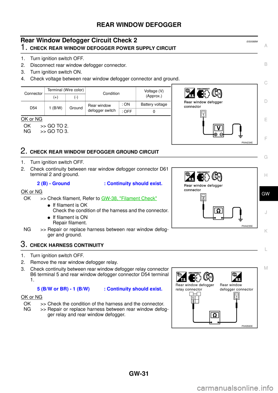 NISSAN X-TRAIL 2005 Service Repair Manual REAR WINDOW DEFOGGER
GW-31
C
D
E
F
G
H
J
K
L
MA
B
GW
Rear Window Defogger Circuit Check 2EIS008BM
1. CHECK REAR WINDOW DEFOGGER POWER SUPPLY CIRCUIT
1. Turn ignition switch OFF.
2. Disconnect rear w NISSAN X-TRAIL 2005 Service Repair Manual REAR WINDOW DEFOGGER
GW-31
C
D
E
F
G
H
J
K
L
MA
B
GW
Rear Window Defogger Circuit Check 2EIS008BM
1. CHECK REAR WINDOW DEFOGGER POWER SUPPLY CIRCUIT
1. Turn ignition switch OFF.
2. Disconnect rear w