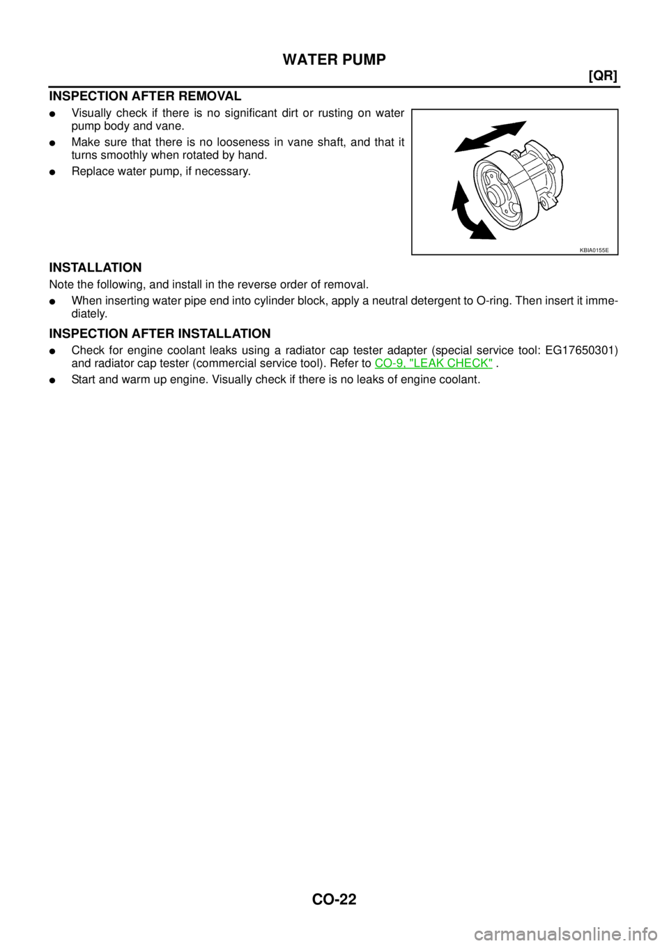 NISSAN X-TRAIL 2005  Service Repair Manual CO-22
[QR]
WATER PUMP
 
INSPECTION AFTER REMOVAL
Visually check if there is no significant dirt or rusting on water
pump body and vane.
Make sure that there is no looseness in vane shaft, and that i
