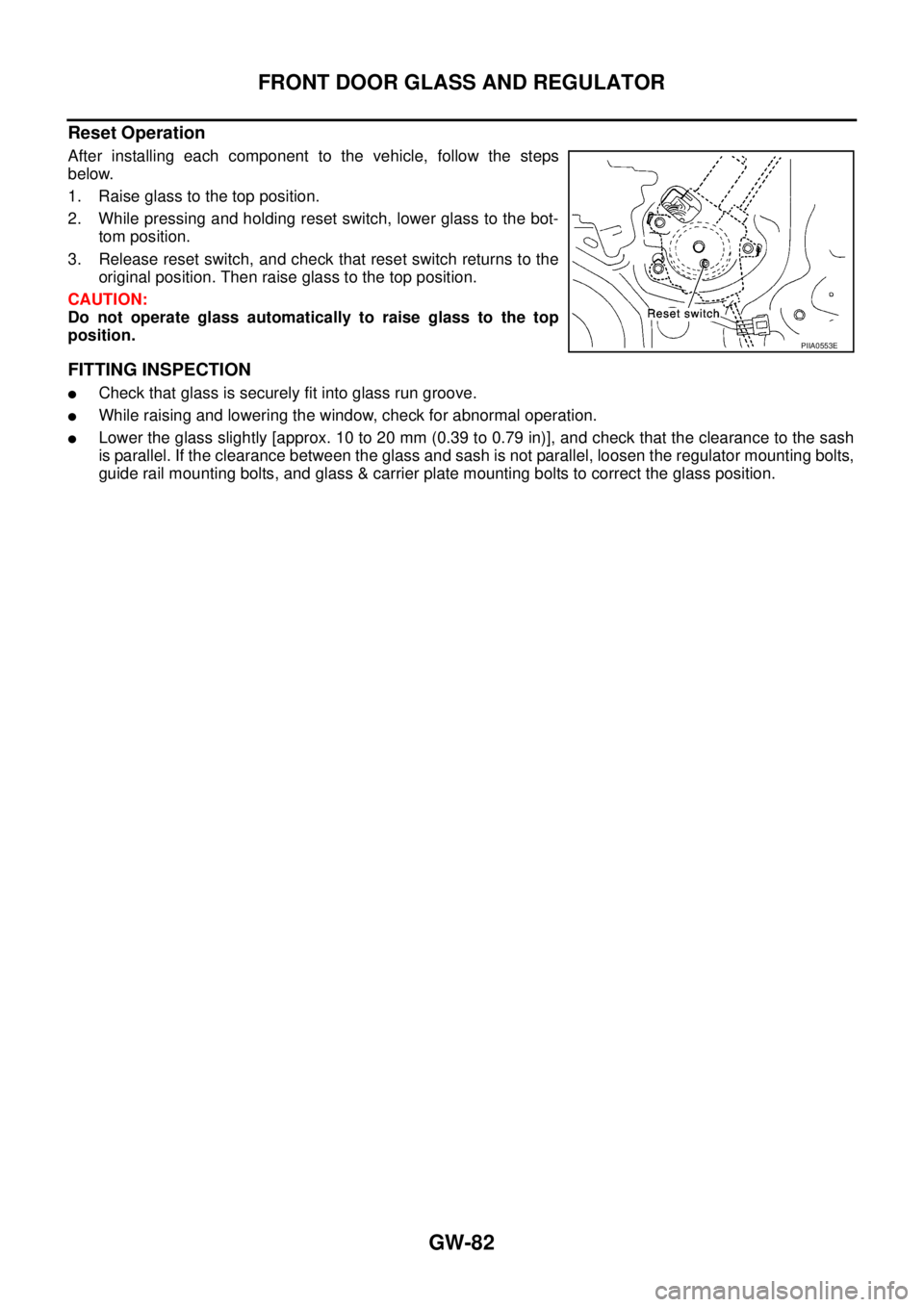 NISSAN X-TRAIL 2005  Service Repair Manual GW-82
FRONT DOOR GLASS AND REGULATOR
 
Reset Operation
After installing each component to the vehicle, follow the steps
below.
1. Raise glass to the top position.
2. While pressing and holding reset s
