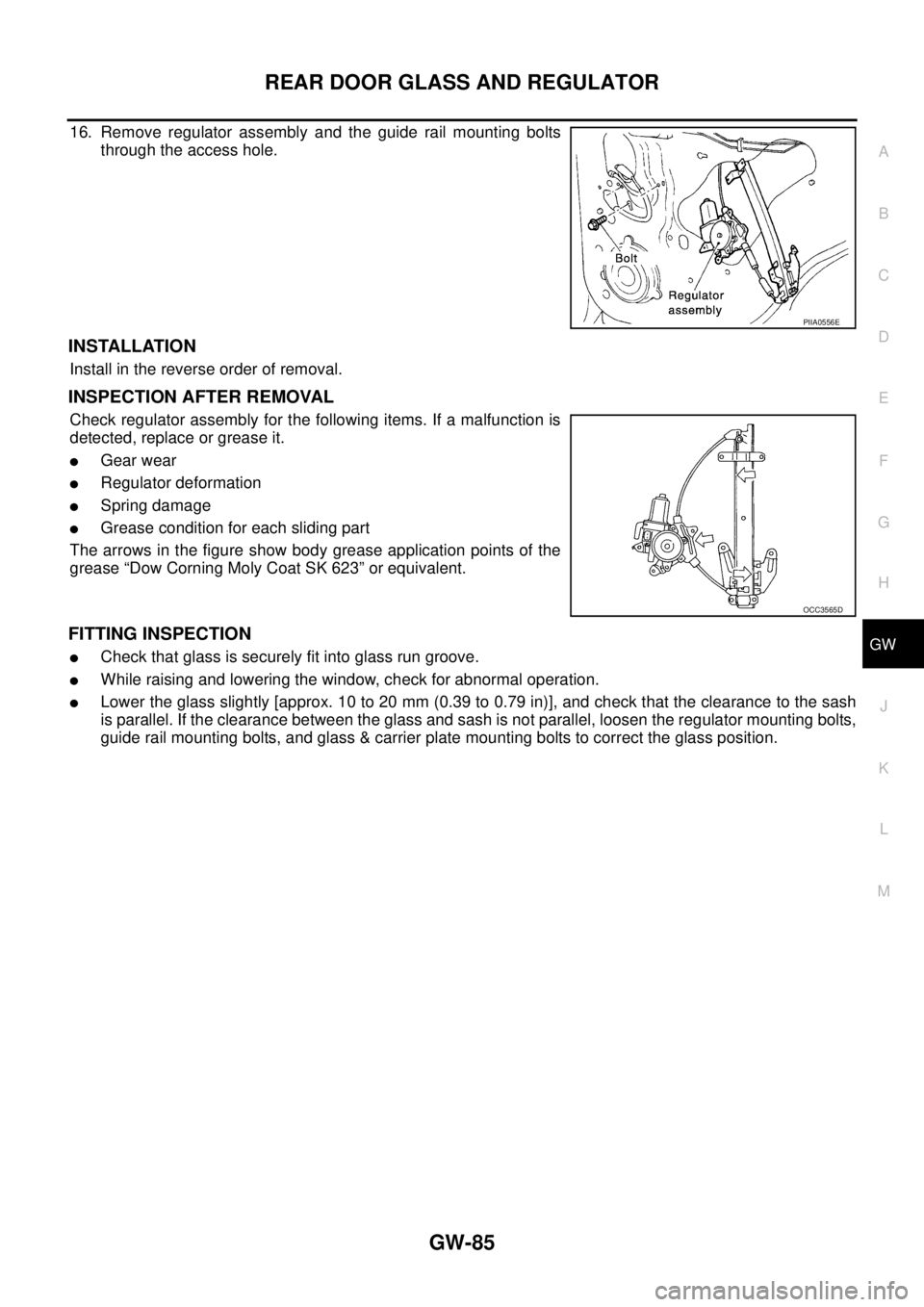 NISSAN X-TRAIL 2005  Service Repair Manual REAR DOOR GLASS AND REGULATOR
GW-85
C
D
E
F
G
H
J
K
L
MA
B
GW
 
16. Remove regulator assembly and the guide rail mounting bolts
through the access hole.
INSTALLATION
Install in the reverse order of re