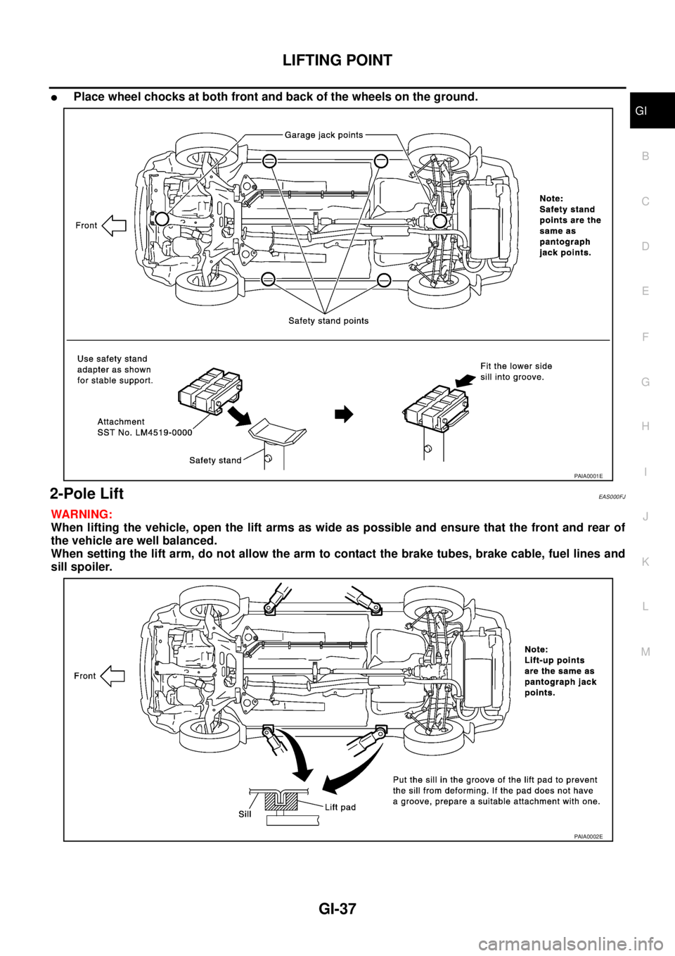 NISSAN X-TRAIL 2005  Service Owners Guide LIFTING POINT
GI-37
C
D
E
F
G
H
I
J
K
L
MB
GI
 
Place wheel chocks at both front and back of the wheels on the ground.
2-Pole Lift EAS000FJ
WARNING:
When lifting the vehicle, open the lift arms as wi