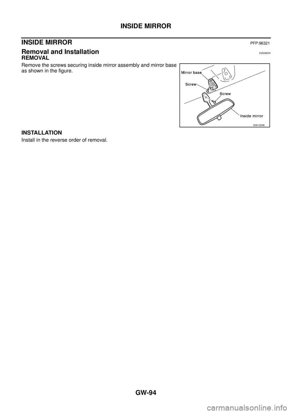 NISSAN X-TRAIL 2005  Service Repair Manual GW-94
INSIDE MIRROR
 
INSIDE MIRRORPFP:96321
Removal and InstallationEIS008O4
REMOVAL
Remove the screws securing inside mirror assembly and mirror base
as shown in the figure.
INSTALLATION
Install in 