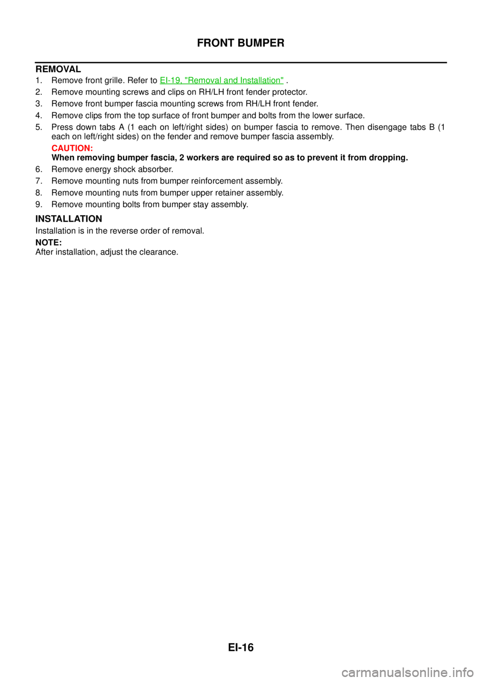 NISSAN X-TRAIL 2005  Service Repair Manual EI-16
FRONT BUMPER
 
REMOVAL
1. Remove front grille. Refer to EI-19, "Removal and Installation" .
2. Remove mounting screws and clips on RH/LH front fender protector.
3. Remove front bumper fascia mou