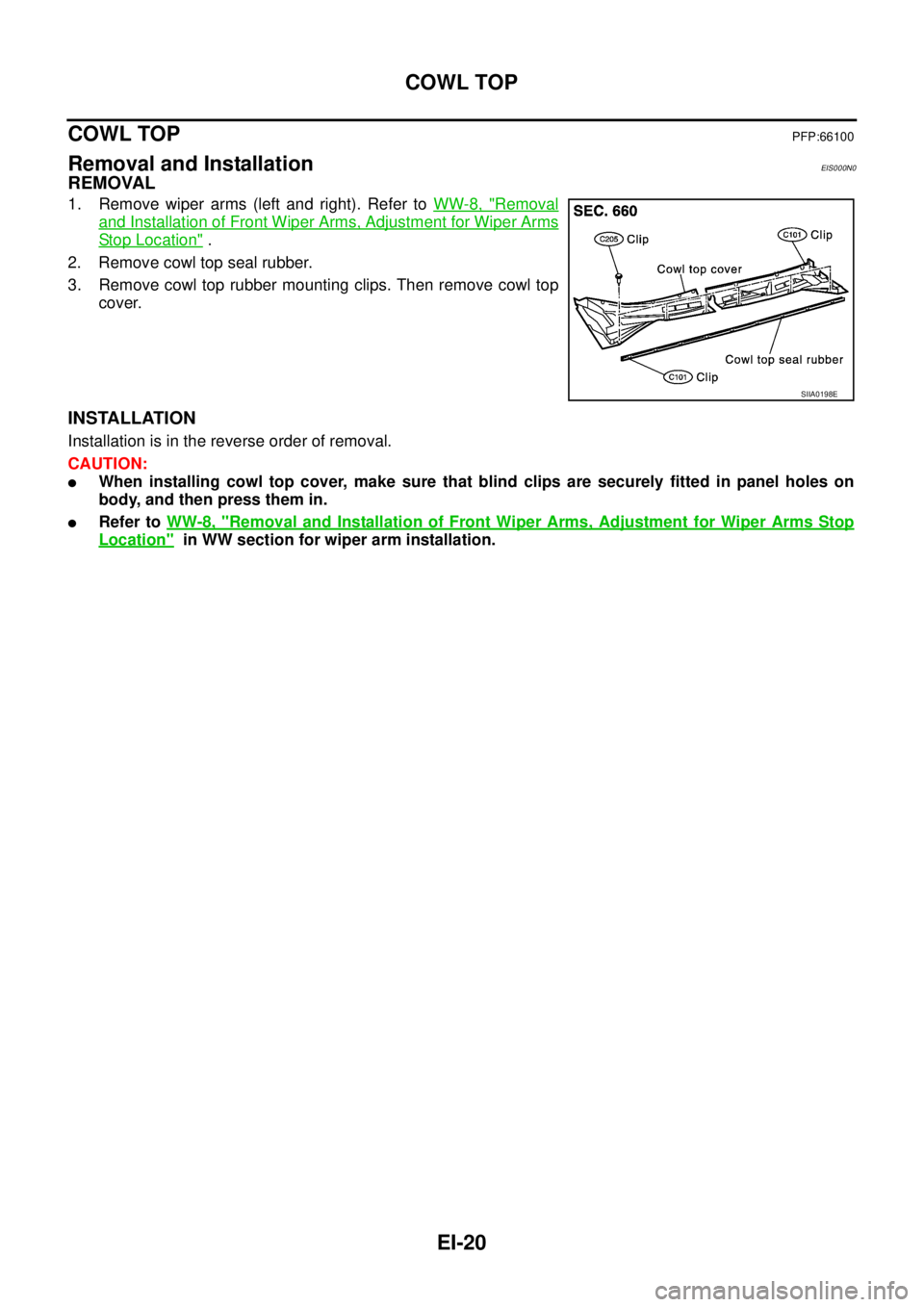 NISSAN X-TRAIL 2005  Service Repair Manual EI-20
COWL TOP
 
COWL TOPPFP:66100
Removal and InstallationEIS000N0
REMOVAL
1. Remove wiper arms (left and right). Refer to WW-8, "Removal
and Installation of Front Wiper Arms, Adjustment for Wiper Ar