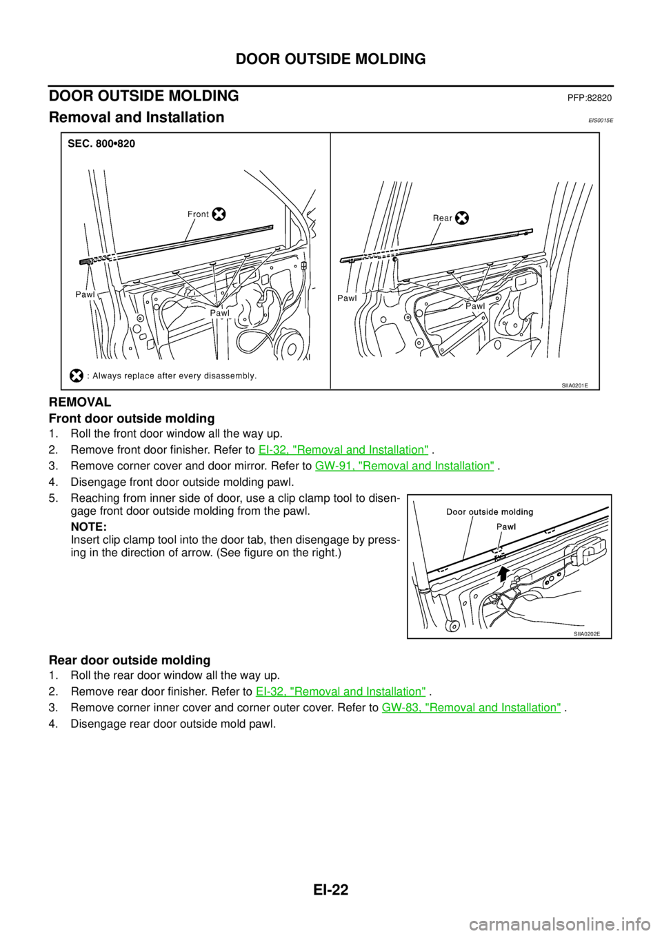 NISSAN X-TRAIL 2005  Service Repair Manual EI-22
DOOR OUTSIDE MOLDING
 
DOOR OUTSIDE MOLDING PFP:82820
Removal and InstallationEIS0015E
REMOVAL
Front door outside molding
1. Roll the front door window all the way up.
2. Remove front door finis