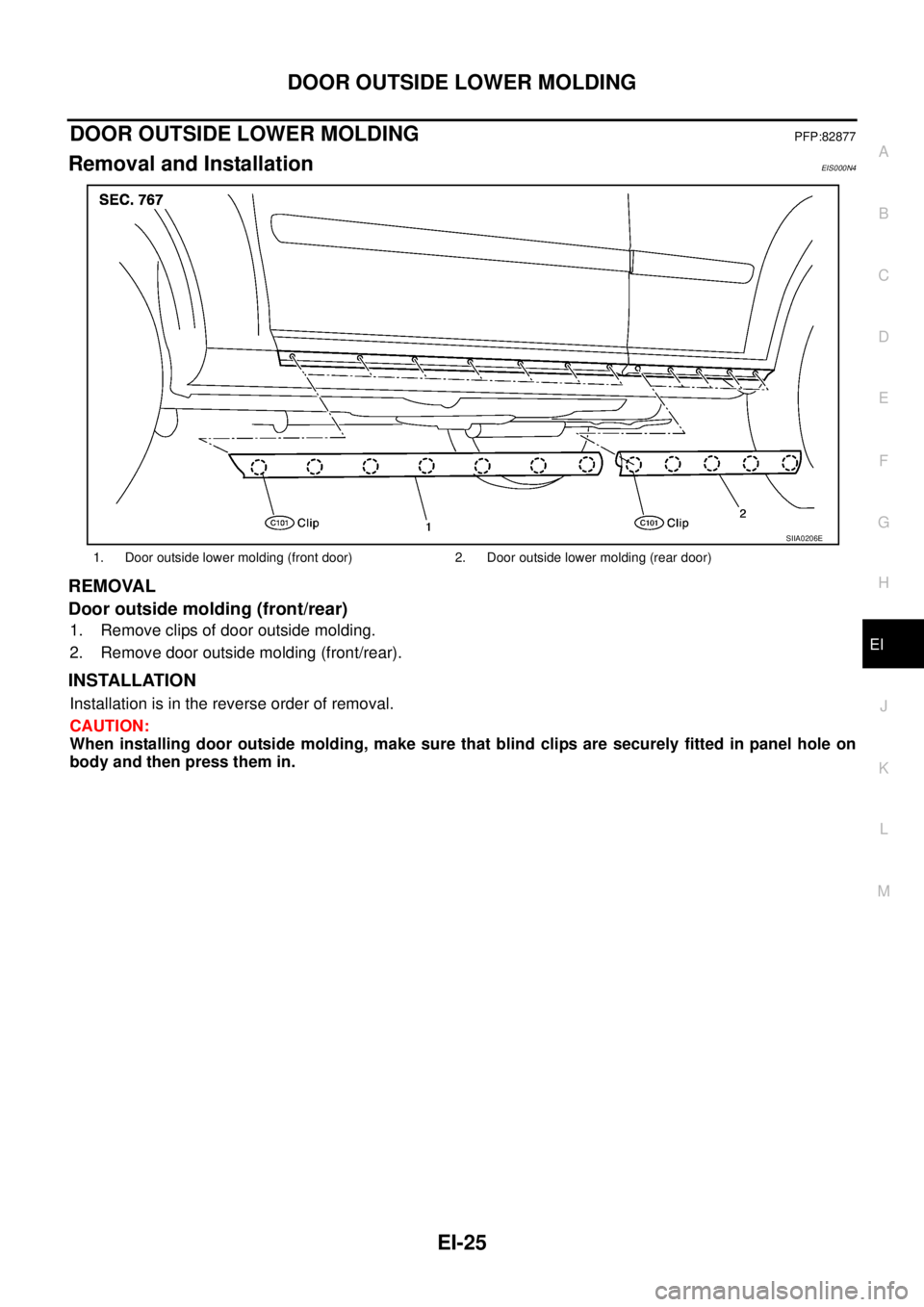 NISSAN X-TRAIL 2005  Service Repair Manual DOOR OUTSIDE LOWER MOLDING
EI-25
C
D
E
F
G
H
J
K
L
MA
B
EI
 
DOOR OUTSIDE LOWER MOLDINGPFP:82877
Removal and InstallationEIS000N4
REMOVAL
Door outside molding (front/rear)
1. Remove clips of door outs