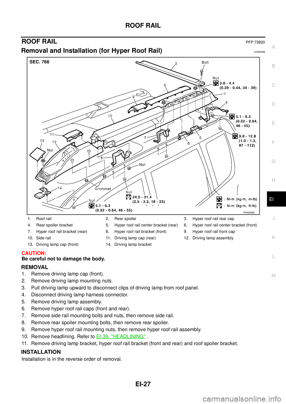 NISSAN X-TRAIL 2005  Service Repair Manual ROOF RAIL
EI-27
C
D
E
F
G
H
J
K
L
MA
B
EI
 
ROOF RAILPFP:73820
Removal and Installation (for Hyper Roof Rail)EIS000N6
CAUTION:
Be careful not to damage the body.
REMOVAL
1. Remove driving lamp cap (fr