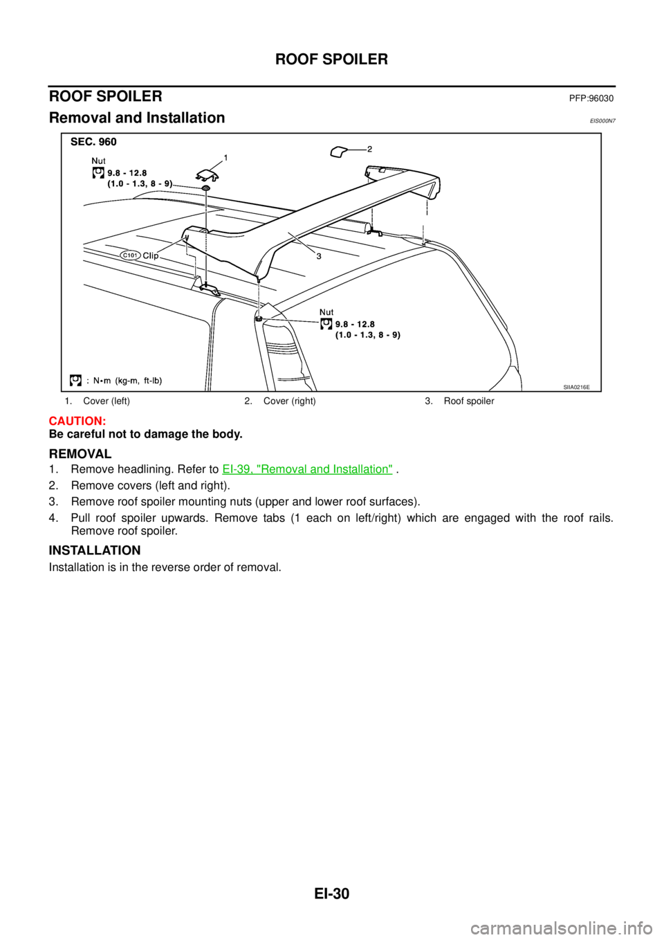 NISSAN X-TRAIL 2005  Service Repair Manual EI-30
ROOF SPOILER
 
ROOF SPOILERPFP:96030
Removal and InstallationEIS000N7
CAUTION:
Be careful not to damage the body.
REMOVAL
1. Remove headlining. Refer to EI-39, "Removal and Installation" .
2. Re