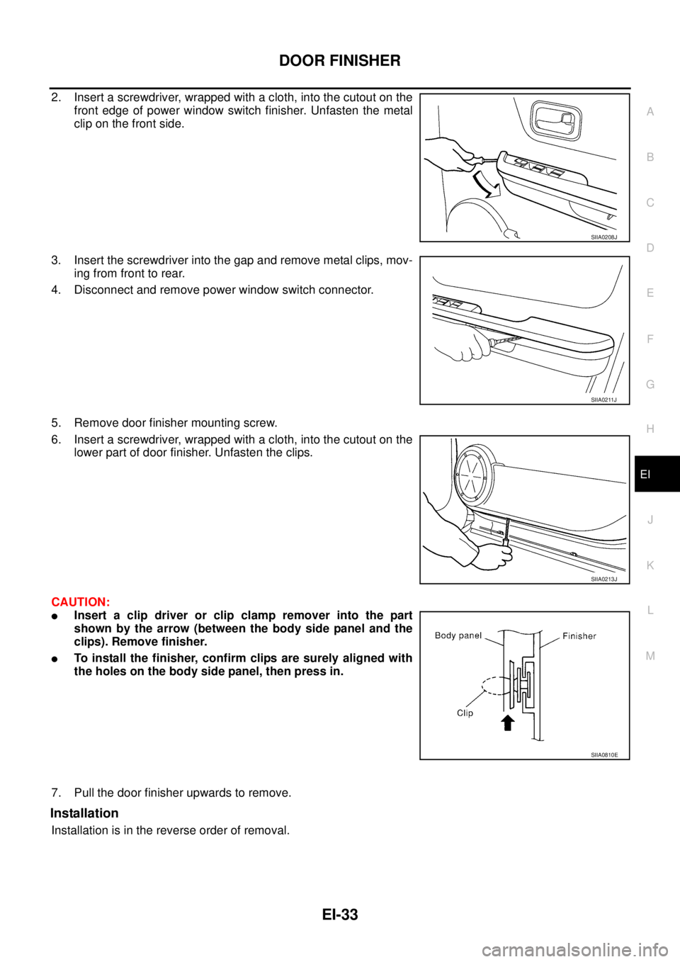 NISSAN X-TRAIL 2005  Service Repair Manual DOOR FINISHER
EI-33
C
D
E
F
G
H
J
K
L
MA
B
EI
 
2. Insert a screwdriver, wrapped with a cloth, into the cutout on the
front edge of power window switch finisher. Unfasten the metal
clip on the front s